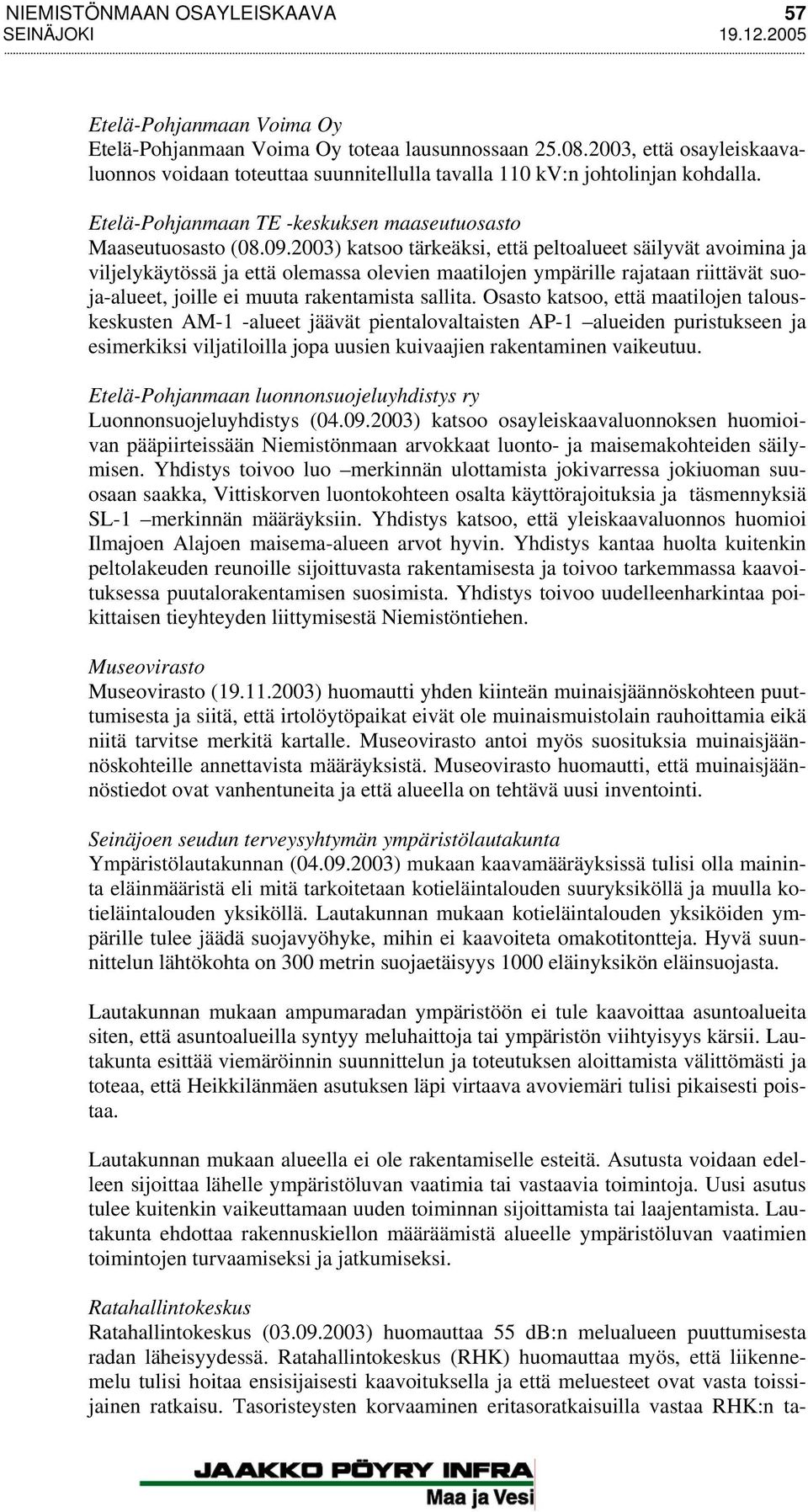 2003) katsoo tärkeäksi, että peltoalueet säilyvät avoimina ja viljelykäytössä ja että olemassa olevien maatilojen ympärille rajataan riittävät suoja-alueet, joille ei muuta rakentamista sallita.