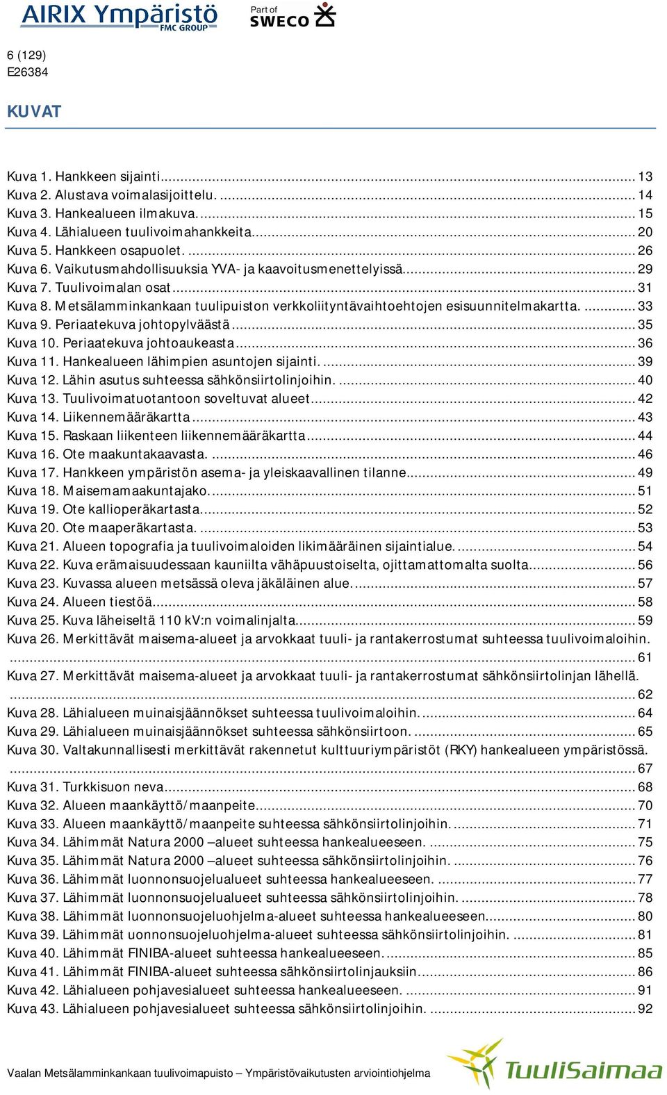 ... 33 Kuva 9. Periaatekuva johtopylväästä... 35 Kuva 10. Periaatekuva johtoaukeasta... 36 Kuva 11. Hankealueen lähimpien asuntojen sijainti.... 39 Kuva 12.