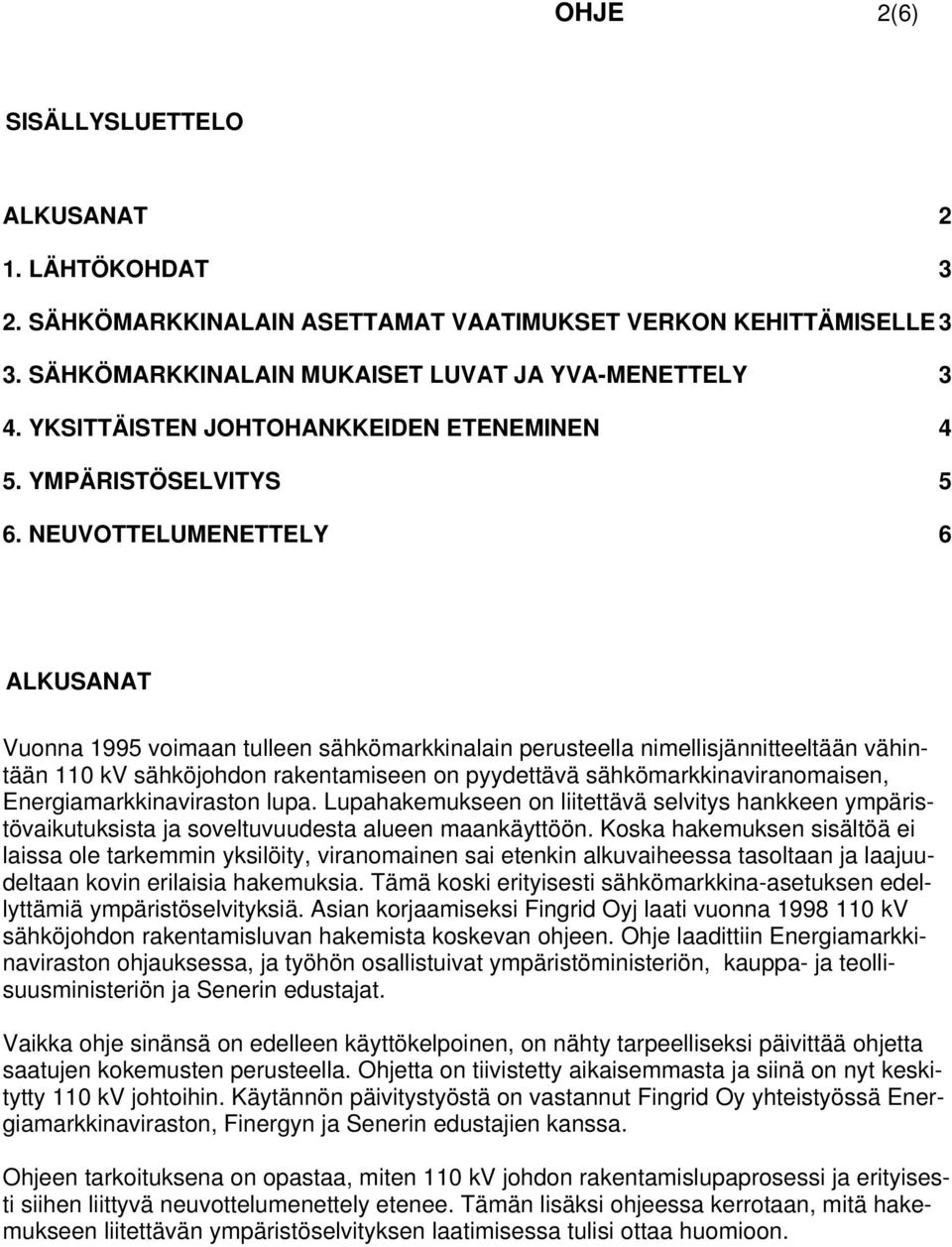 NEUVOTTELUMENETTELY 6 ALKUSANAT Vuonna 1995 voimaan tulleen sähkömarkkinalain perusteella nimellisjännitteeltään vähintään 110 kv sähköjohdon rakentamiseen on pyydettävä sähkömarkkinaviranomaisen,