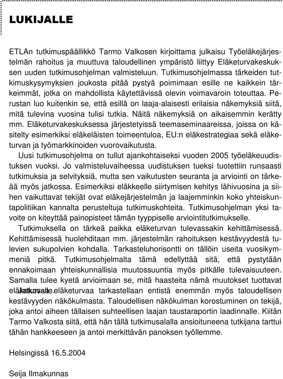 Perustan luo kuitenkin se, että esillä on laaja-alaisesti erilaisia näkemyksiä siitä, mitä tulevina vuosina tulisi tutkia. Näitä näkemyksiä on aikaisemmin kerätty mm.