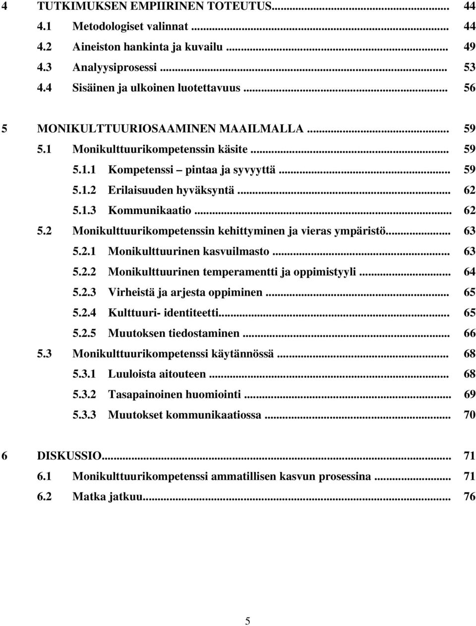 1.3 Kommunikaatio... 62 5.2 Monikulttuurikompetenssin kehittyminen ja vieras ympäristö... 63 5.2.1 Monikulttuurinen kasvuilmasto... 63 5.2.2 Monikulttuurinen temperamentti ja oppimistyyli... 64 5.2.3 Virheistä ja arjesta oppiminen.