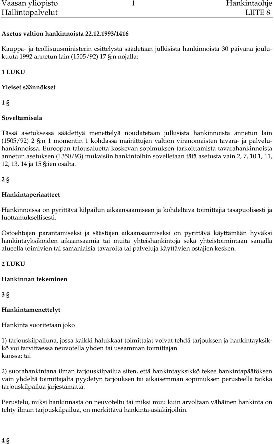 Tässä asetuksessa säädettyä menettelyä noudatetaan julkisista hankinnoista annetun lain (1505/92) 2 :n 1 momentin 1 kohdassa mainittujen valtion viranomaisten tavara- ja palveluhankinnoissa.