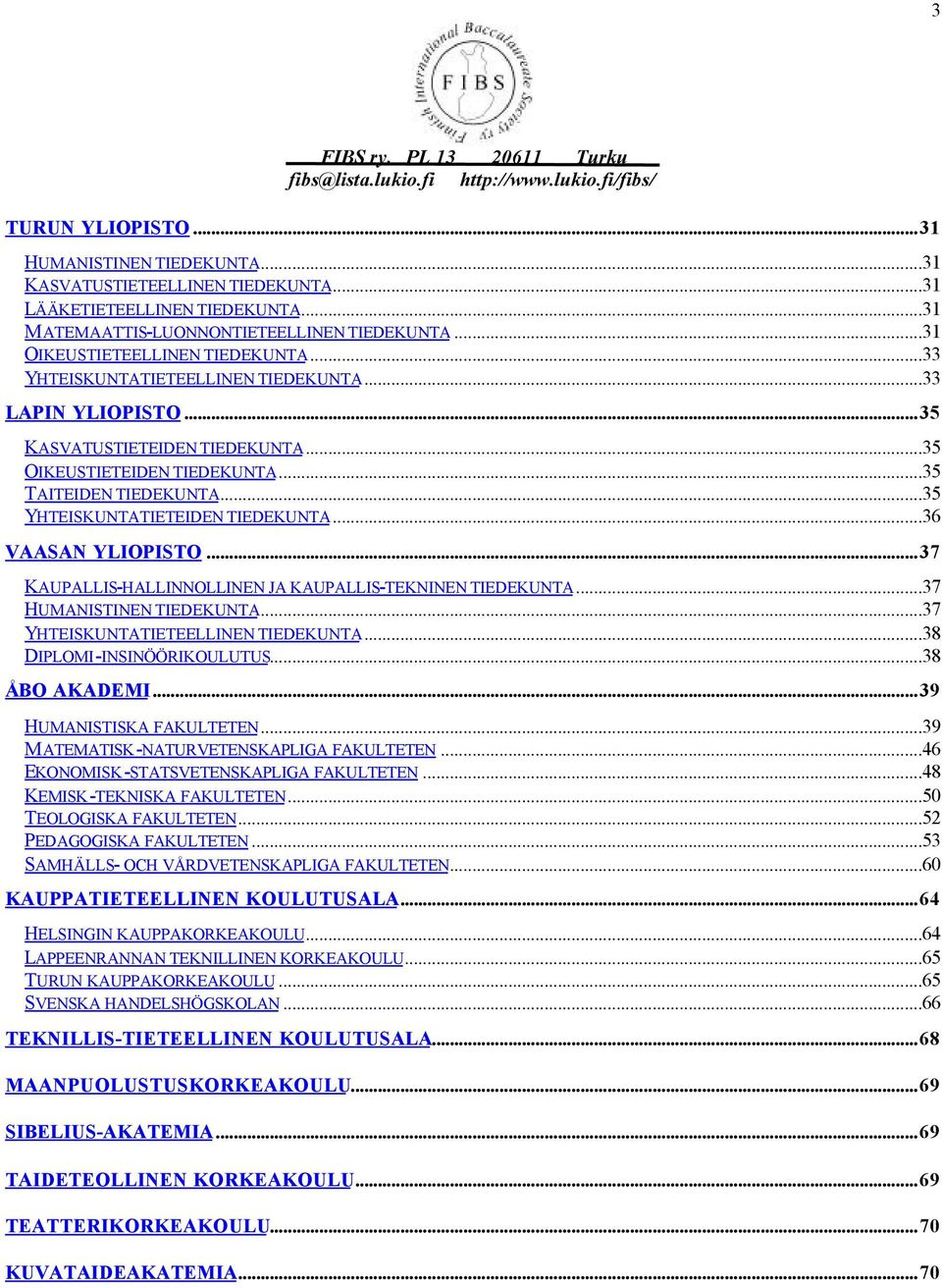 ..36 VAASAN YLIOPISTO...37 KAUPALLIS-HALLINNOLLINEN JA KAUPALLIS-TEKNINEN TIEDEKUNTA...37 HUMANISTINEN TIEDEKUNTA...37 YHTEISKUNTATIETEELLINEN TIEDEKUNTA...38 DIPLOMI-INSINÖÖRIKOULUTUS...38 ÅBO AKADEMI.