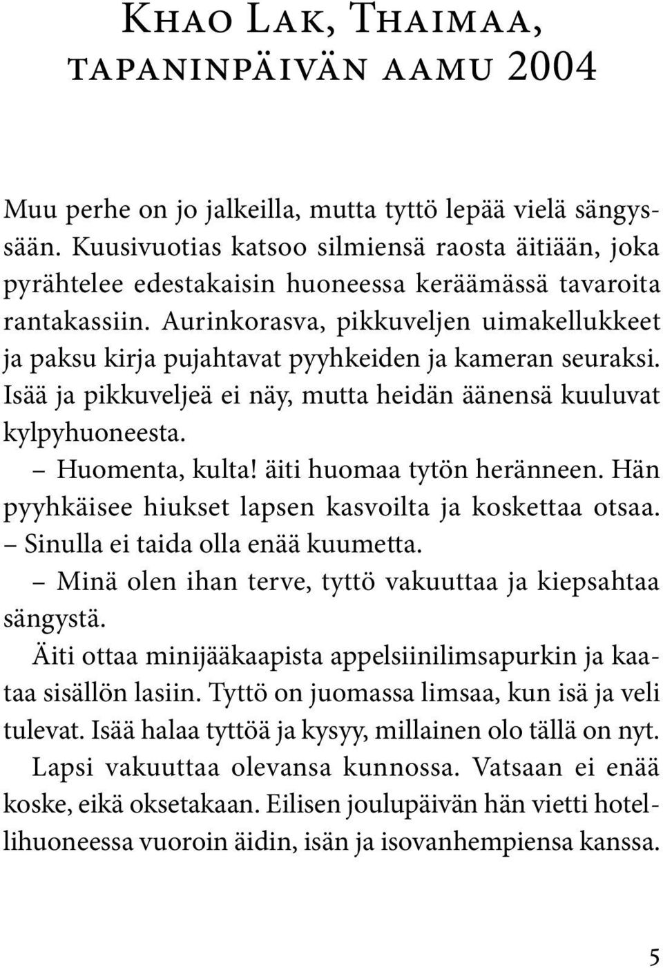 Aurinkorasva, pikkuveljen uimakellukkeet ja paksu kirja pujahtavat pyyhkeiden ja kameran seuraksi. Isää ja pikkuveljeä ei näy, mutta heidän äänensä kuuluvat kylpyhuoneesta. Huomenta, kulta!