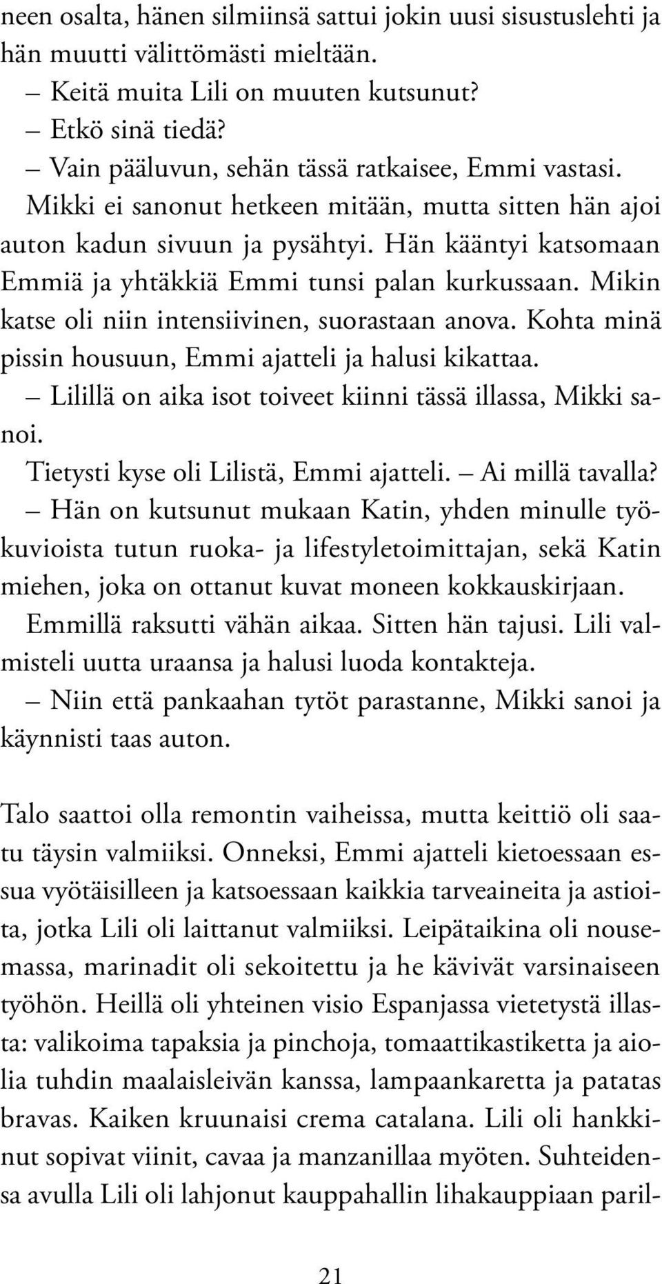 Hän kääntyi katsomaan Emmiä ja yhtäkkiä Emmi tunsi palan kurkussaan. Mikin katse oli niin intensiivinen, suorastaan anova. Kohta minä pissin housuun, Emmi ajatteli ja halusi kikattaa.