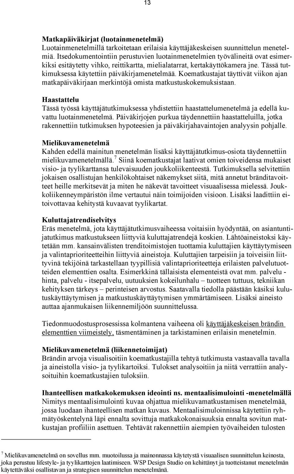 Tässä tutkimuksessa käytettiin päiväkirjamenetelmää. Koematkustajat täyttivät viikon ajan matkapäiväkirjaan merkintöjä omista matkustuskokemuksistaan.