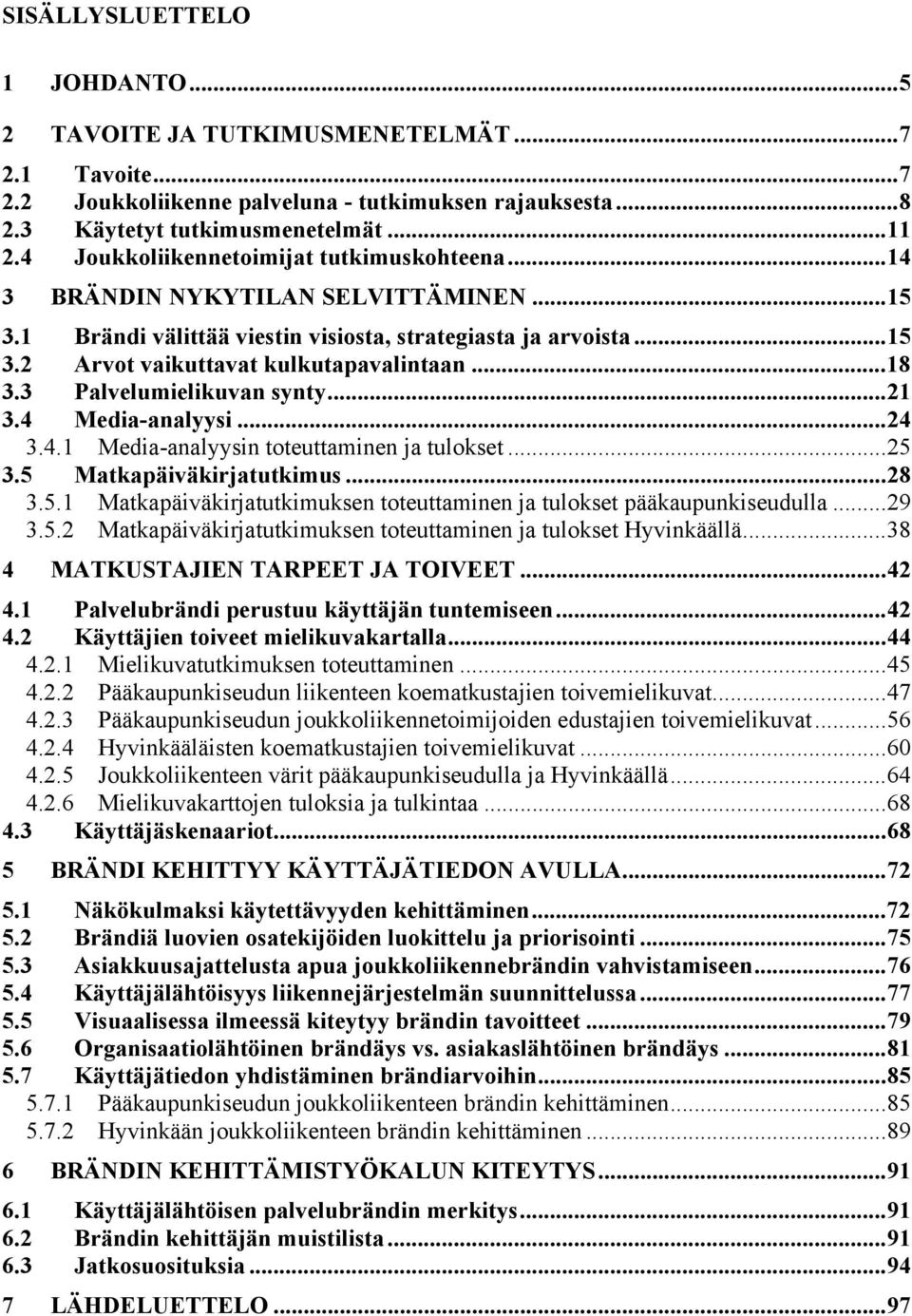 3 Palvelumielikuvan synty...21 3.4 Media-analyysi...24 3.4.1 Media-analyysin toteuttaminen ja tulokset...25 3.5 Matkapäiväkirjatutkimus...28 3.5.1 Matkapäiväkirjatutkimuksen toteuttaminen ja tulokset pääkaupunkiseudulla.