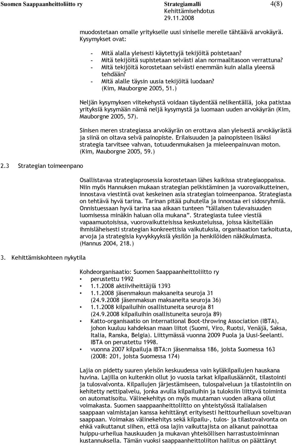 - Mitä tekijöitä korostetaan selvästi enemmän kuin alalla yleensä tehdään? - Mitä alalle täysin uusia tekijöitä luodaan? (Kim, Mauborgne 2005, 51.