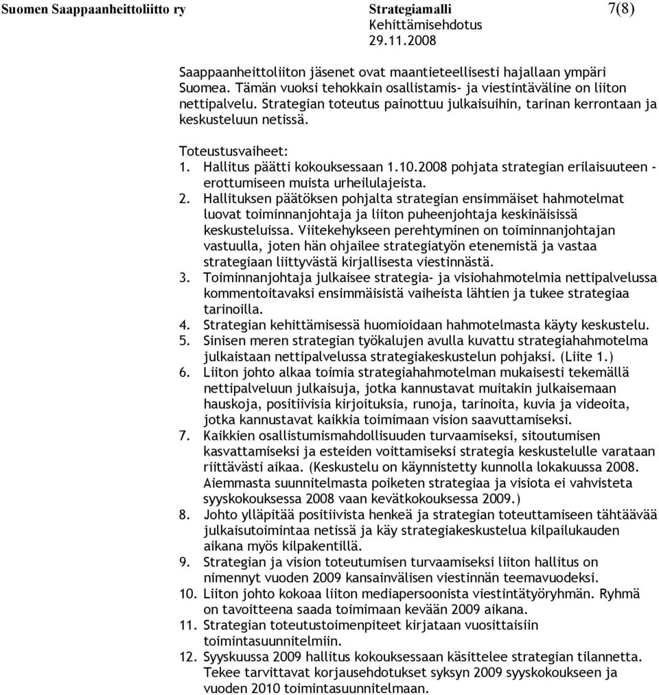 Hallitus päätti kokouksessaan 1.10.2008 pohjata strategian erilaisuuteen - erottumiseen muista urheilulajeista. 2.