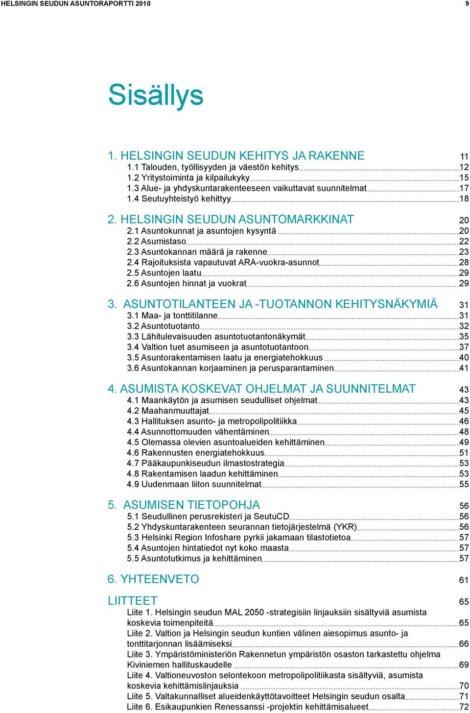 3 Asuntokannan määrä ja rakenne 23 2.4 Rajoituksista vapautuvat ARA-vuokra-asunnot 28 2.5 Asuntojen laatu 29 2.6 Asuntojen hinnat ja vuokrat 29 3. Asuntotilanteen ja -tuotannon kehitysnäkymiä 31 3.