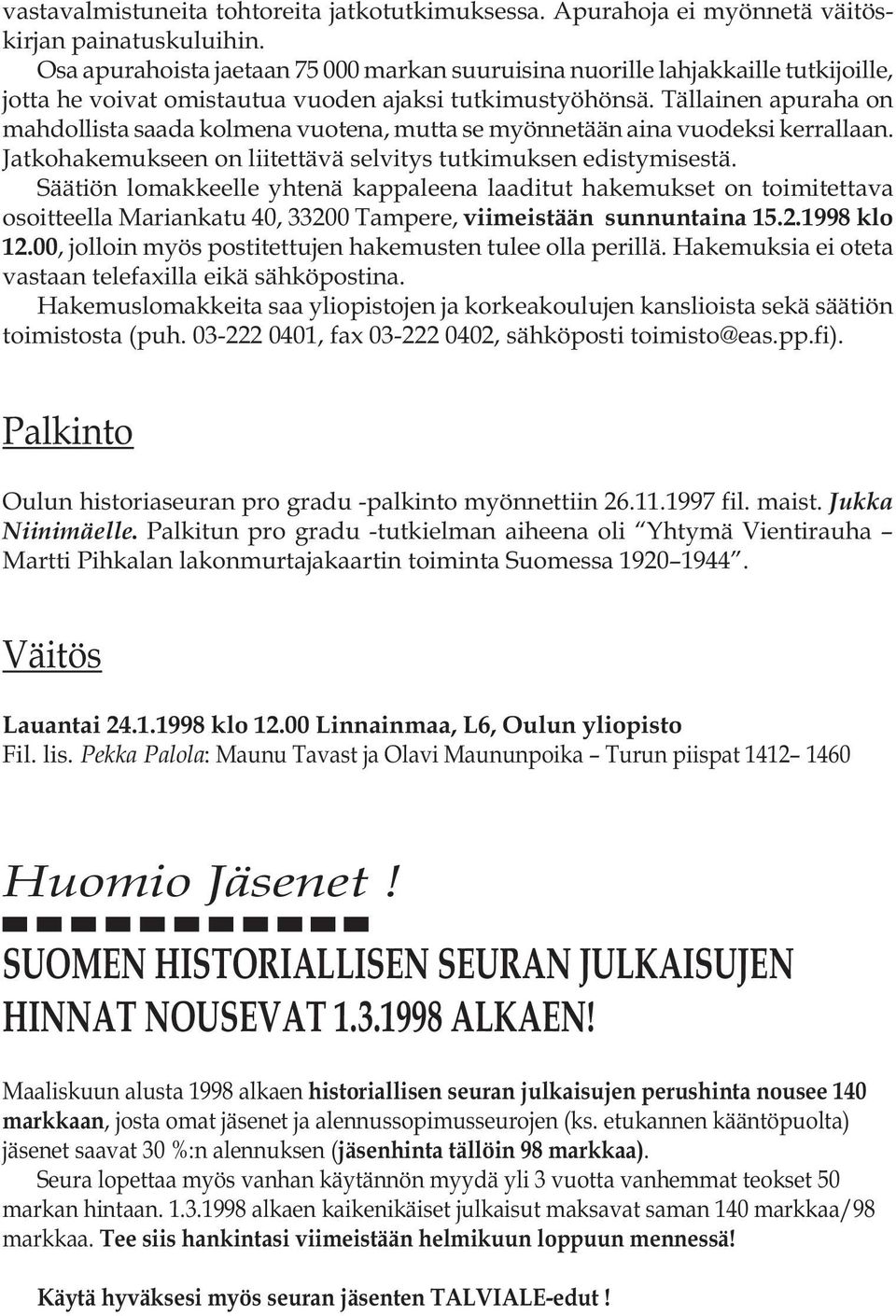 Tällainen apuraha on mahdollista saada kolmena vuotena, mutta se myönnetään aina vuodeksi kerrallaan. Jatkohakemukseen on liitettävä selvitys tutkimuksen edistymisestä.