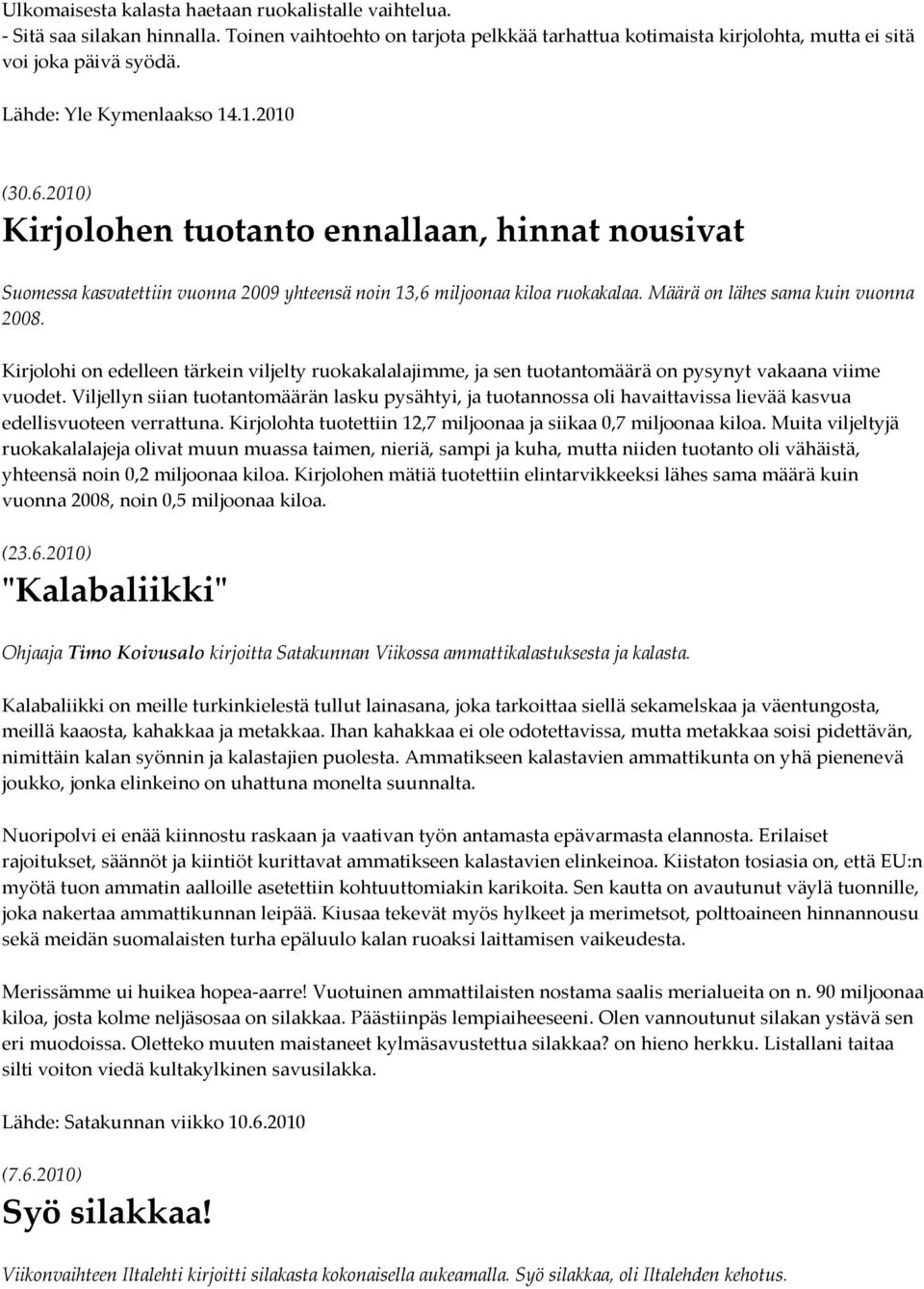 Määrä on lähes sama kuin vuonna 2008. Kirjolohi on edelleen tärkein viljelty ruokakalalajimme, ja sen tuotantomäärä on pysynyt vakaana viime vuodet.