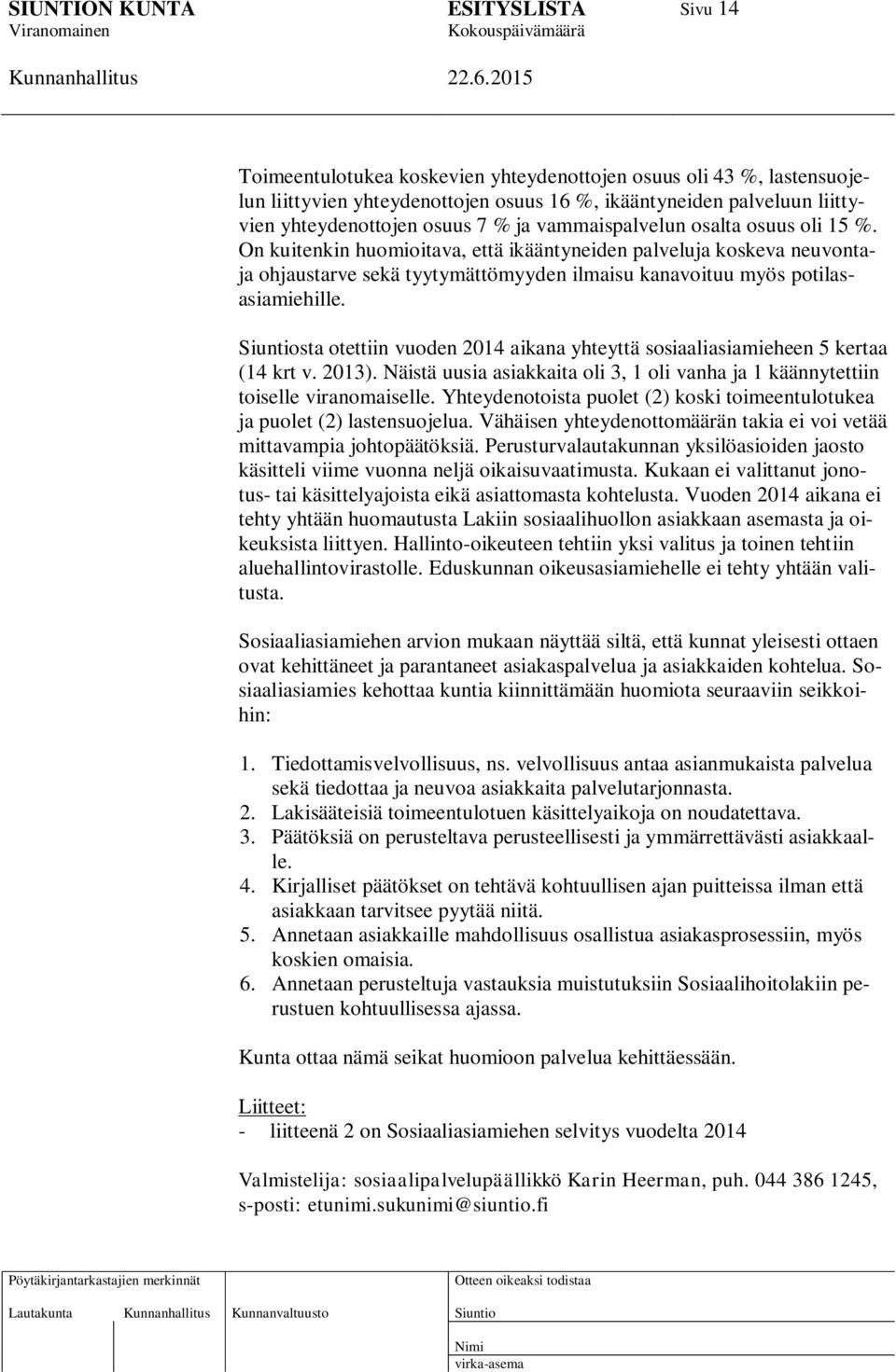 sta otettiin vuoden 2014 aikana yhteyttä sosiaaliasiamieheen 5 kertaa (14 krt v. 2013). Näistä uusia asiakkaita oli 3, 1 oli vanha ja 1 käännytettiin toiselle viranomaiselle.