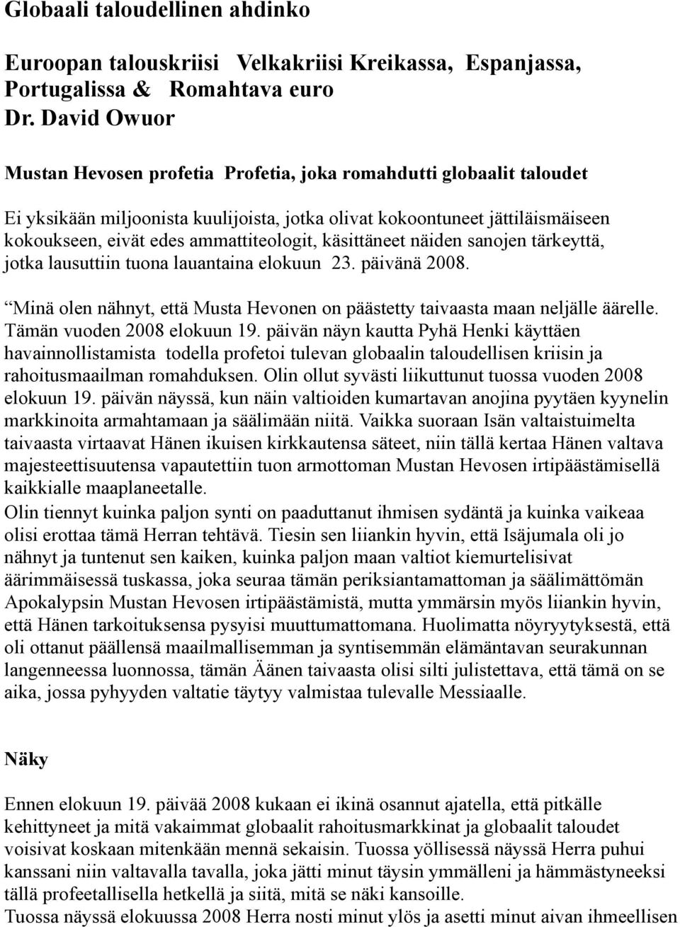 ammattiteologit, käsittäneet näiden sanojen tärkeyttä, jotka lausuttiin tuona lauantaina elokuun 23. päivänä 2008. Minä olen nähnyt, että Musta Hevonen on päästetty taivaasta maan neljälle äärelle.