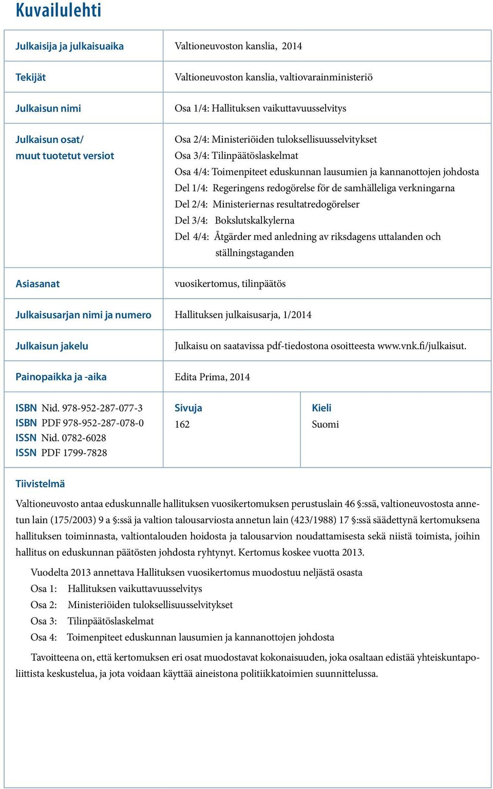 redogörelse för de samhälleliga verkningarna Del 2/4: Ministeriernas resultatredogörelser Del 3/4: Bokslutskalkylerna Del 4/4: Åtgärder med anledning av riksdagens uttalanden och ställningstaganden