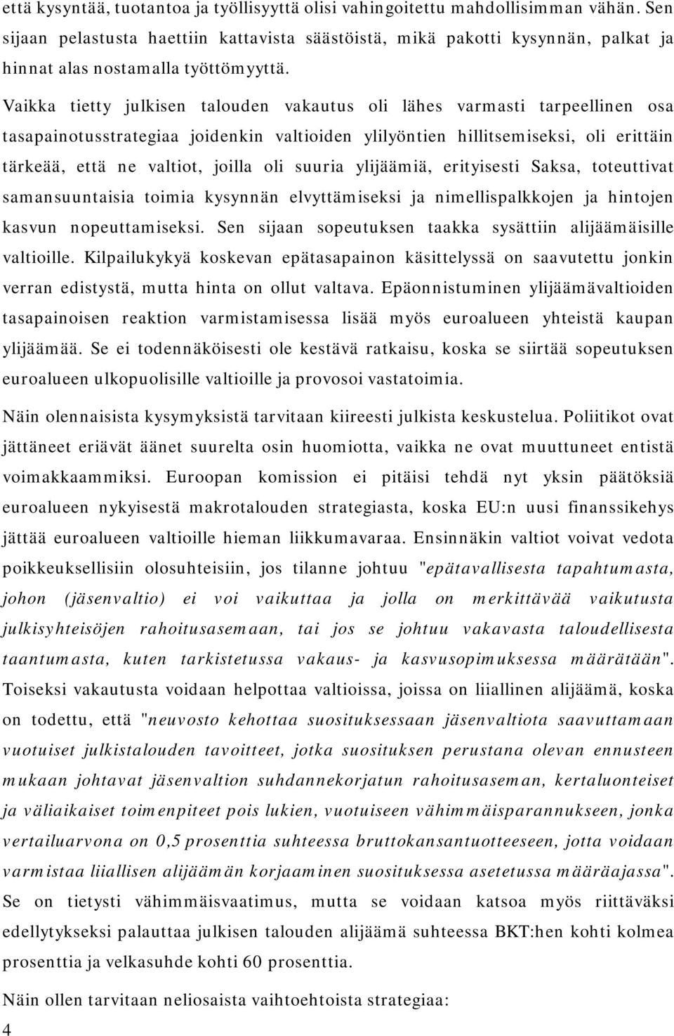 Vaikka tietty julkisen talouden vakautus oli lähes varmasti tarpeellinen osa tasapainotusstrategiaa joidenkin valtioiden ylilyöntien hillitsemiseksi, oli erittäin tärkeää, että ne valtiot, joilla oli