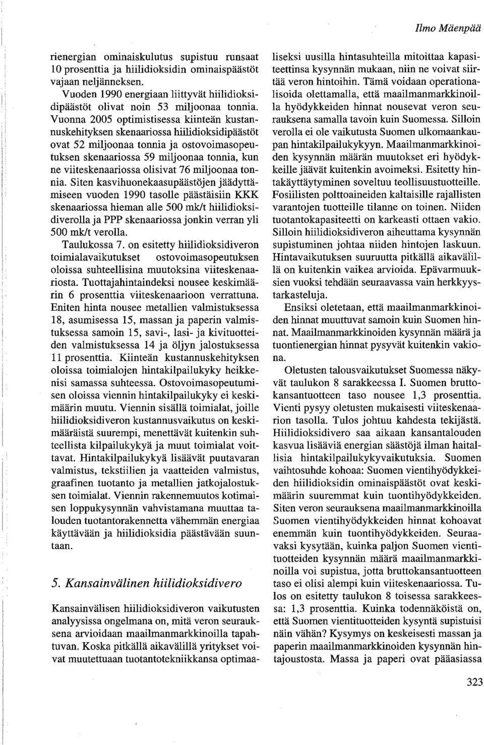 Vuonna 2005 optimistisessa kiinteän kustannuskehityksen skenaariossa hiilidioksidipäästöt ovat 52 miljoonaa tonnia ja ostovoimasopeutuksen skenaariossa 59 miljoonaa tonnia, kun ne viiteskenaariossa