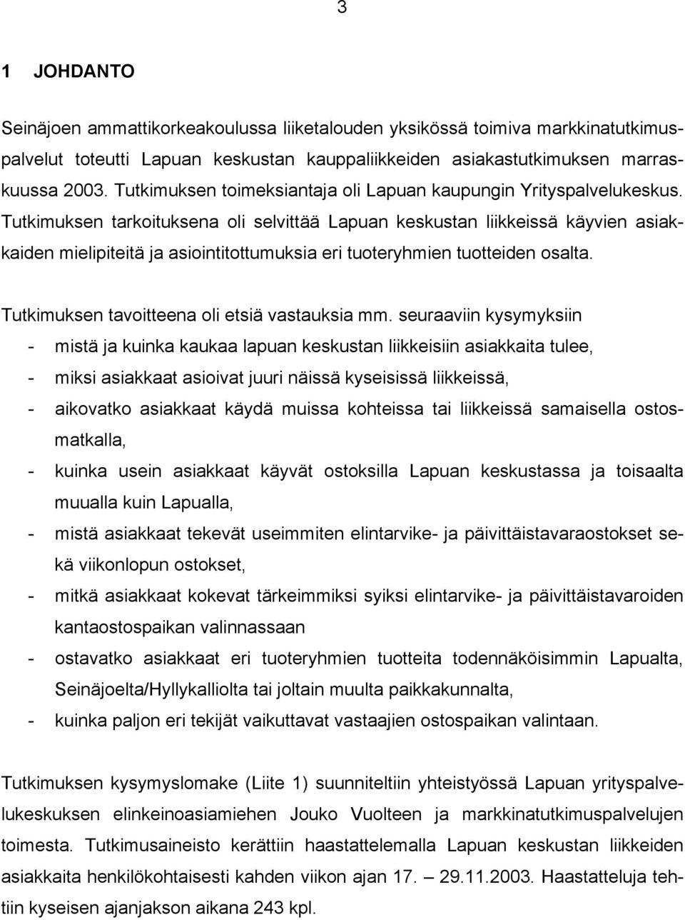 Tutkimuksen tarkoituksena oli selvittää Lapuan keskustan liikkeissä käyvien asiakkaiden mielipiteitä ja asiointitottumuksia eri tuoteryhmien tuotteiden osalta.