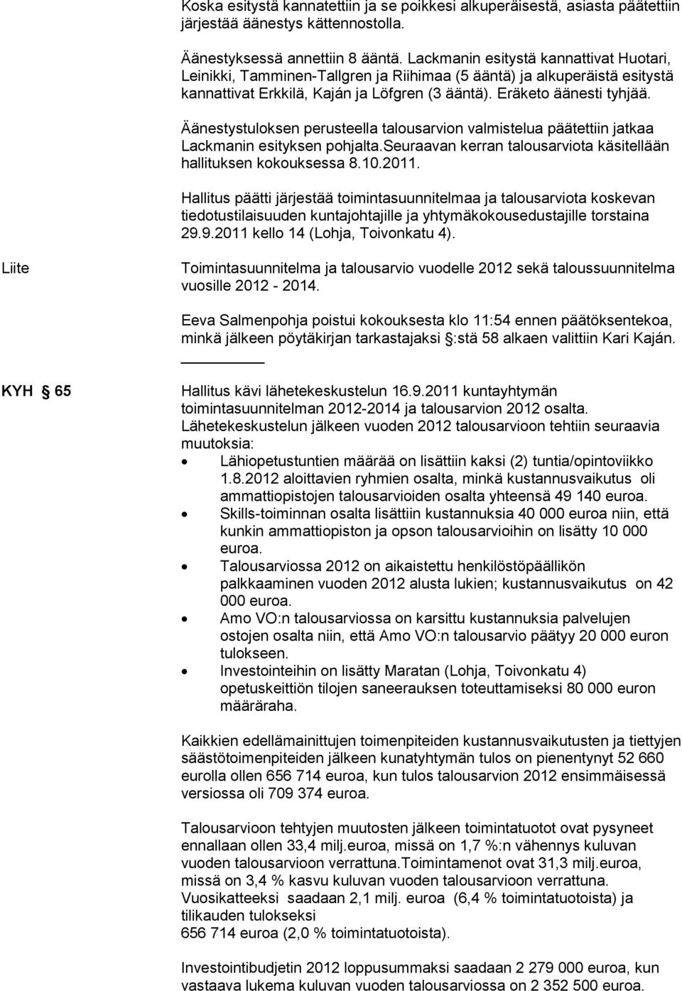 Äänestystuloksen perusteella talousarvion valmistelua päätettiin jatkaa Lackmanin esityksen pohjalta.seuraavan kerran talousarviota käsitellään hallituksen kokouksessa 8.10.2011.