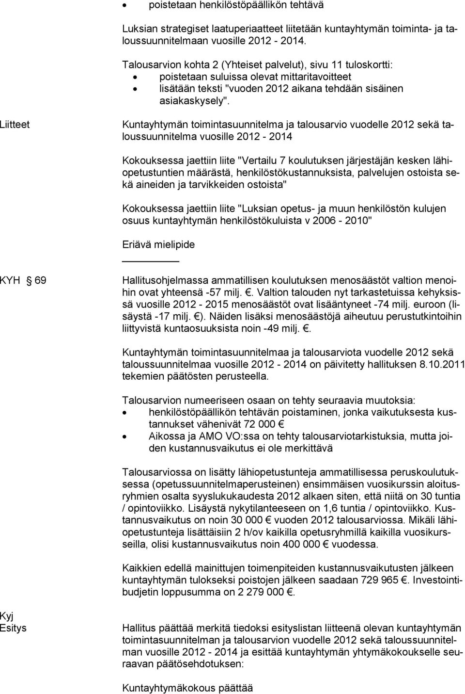 Liitteet vuosille 2012-2014 Kokouksessa jaettiin liite "Vertailu 7 koulutuksen järjestäjän kesken lähiopetustuntien määrästä, henkilöstökustannuksista, palvelujen ostoista sekä aineiden ja