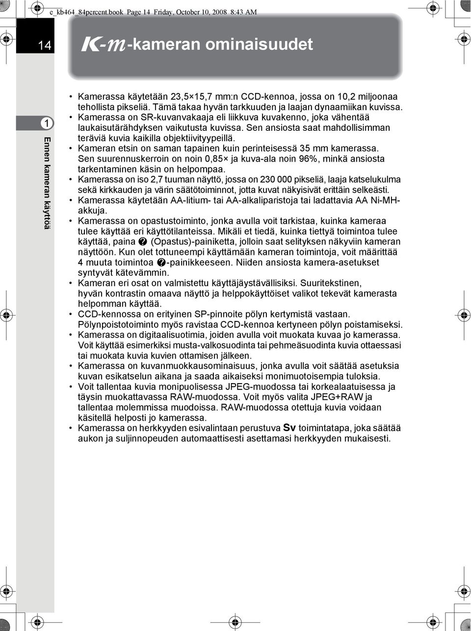 Tämä takaa hyvän tarkkuuden ja laajan dynaamiikan kuvissa. Kamerassa on SR-kuvanvakaaja eli liikkuva kuvakenno, joka vähentää laukaisutärähdyksen vaikutusta kuvissa.