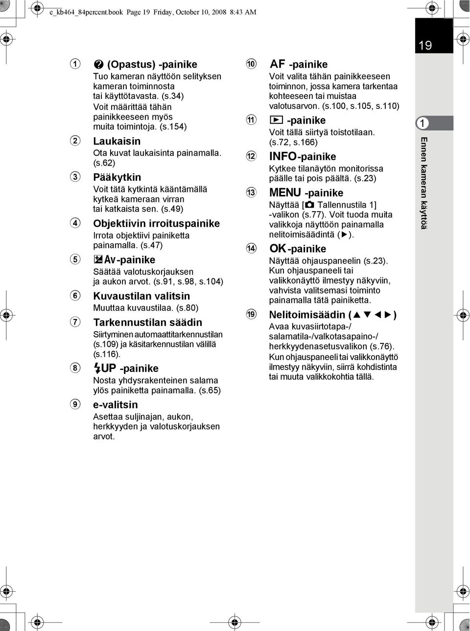 (s.49) 4 Objektiivin irroituspainike Irrota objektiivi painiketta painamalla. (s.47) 5 mc-painike Säätää valotuskorjauksen ja aukon arvot. (s.91, s.98, s.