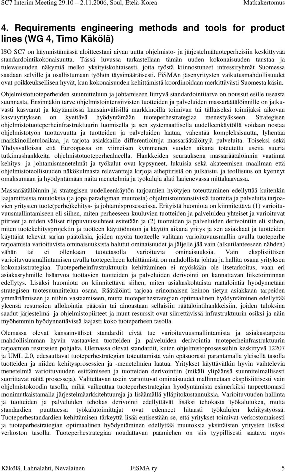 Tässä luvussa tarkastellaan tämän uuden kokonaisuuden taustaa ja tulevaisuuden näkymiä melko yksityiskohtaisesti, jotta työstä kiinnostuneet intressiryhmät Suomessa saadaan selville ja osallistumaan