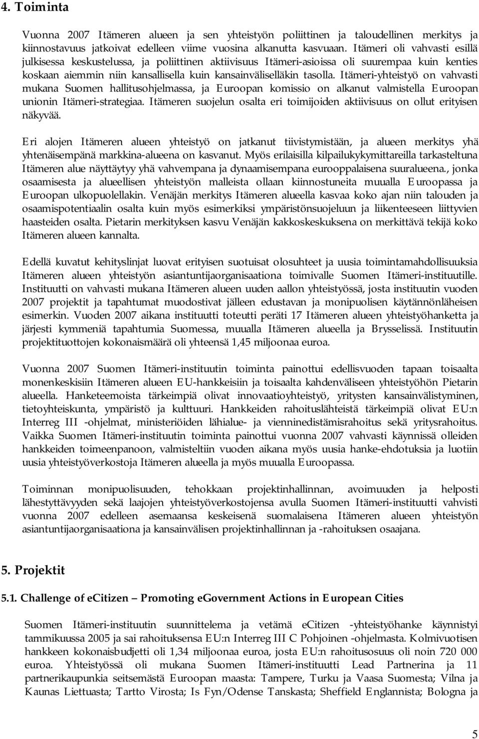 Itämeri-yhteistyö on vahvasti mukana Suomen hallitusohjelmassa, ja Euroopan komissio on alkanut valmistella Euroopan unionin Itämeri-strategiaa.