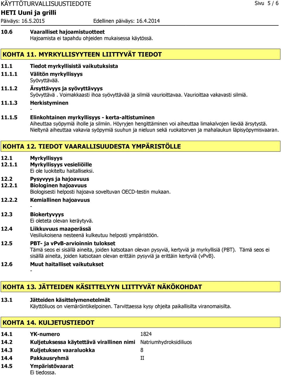 Vaurioittaa vakavasti silmiä. 11.1.3 Herkistyminen 11.1.5 Elinkohtainen myrkyllisyys kertaaltistuminen Aiheuttaa syöpymiä iholle ja silmiin.