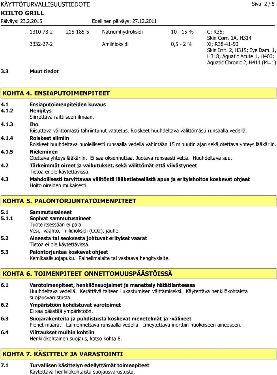 Roiskeet huuhdeltava välittömästi runsaalla vedellä. 4.1.4 Roiskeet silmiin Roiskeet huuhdeltava huolellisesti runsaalla vedellä vähintään 15 minuutin ajan sekä otettava yhteys lääkäriin. 4.1.5 Nieleminen Otettava yhteys lääkäriin.