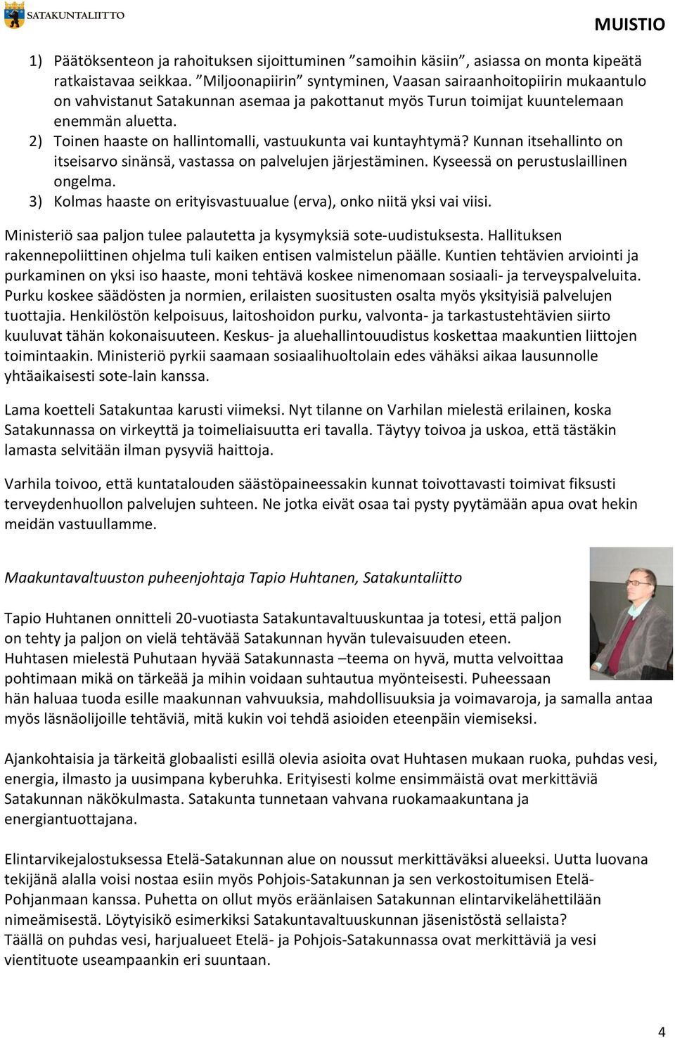 2) Toinen haaste on hallintomalli, vastuukunta vai kuntayhtymä? Kunnan itsehallinto on itseisarvo sinänsä, vastassa on palvelujen järjestäminen. Kyseessä on perustuslaillinen ongelma.