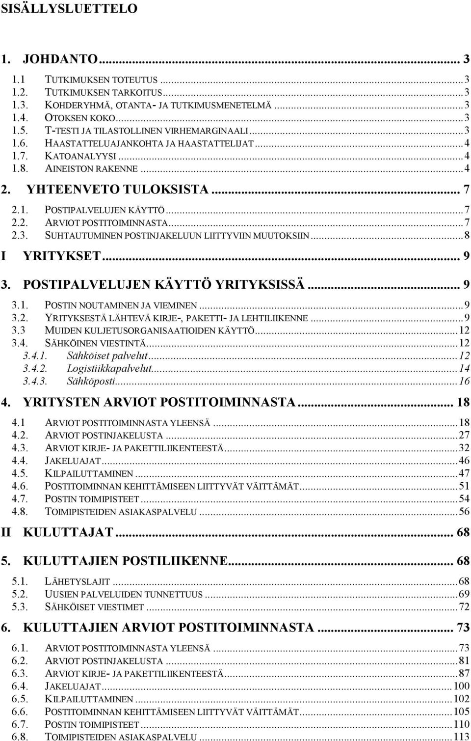 ..7 2.2. ARVIOT POSTITOIMINNASTA...7 2.3. SUHTAUTUMINEN POSTINJAKELUUN LIITTYVIIN MUUTOKSIIN...8 I YRITYKSET... 9 3. POSTIPALVELUJEN KÄYTTÖ YRITYKSISSÄ... 9 3.1. POSTIN NOUTAMINEN JA VIEMINEN...9 3.2. YRITYKSESTÄ LÄHTEVÄ KIRJE-, PAKETTI- JA LEHTILIIKENNE.