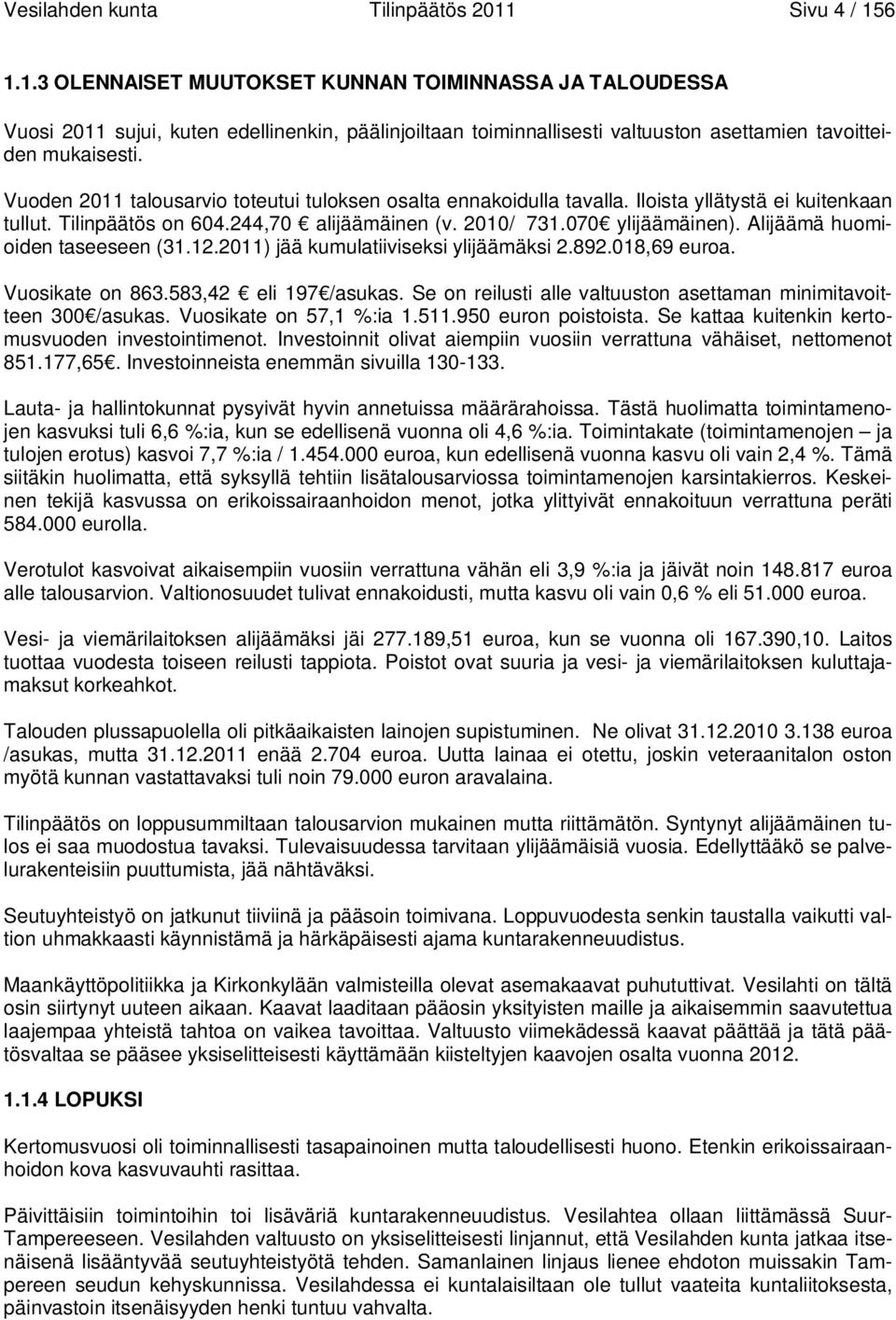 Vuoden 2011 talousarvio toteutui tuloksen osalta ennakoidulla tavalla. Iloista yllätystä ei kuitenkaan tullut. Tilinpäätös on 604.244,70 alijäämäinen (v. 2010/ 731.070 ylijäämäinen).