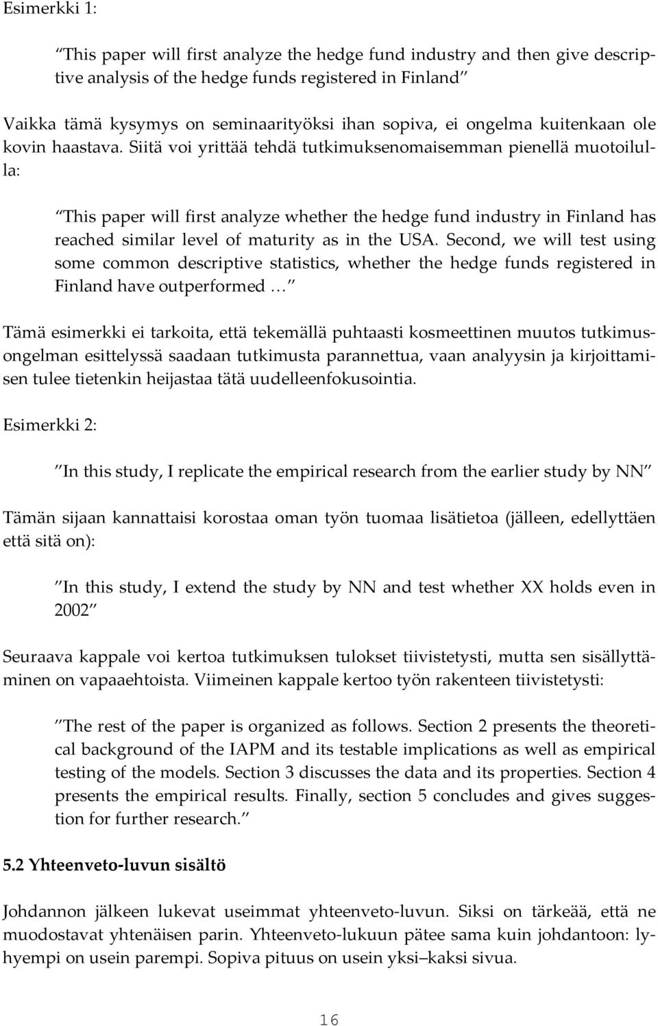 Siitä voi yrittää tehdä tutkimuksenomaisemman pienellä muotoilulla: This paper will first analyze whether the hedge fund industry in Finland has reached similar level of maturity as in the USA.