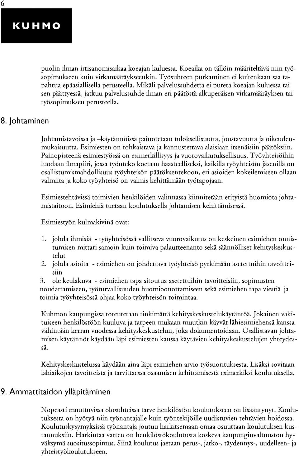 Mikäli palvelussuhdetta ei pureta koeajan kuluessa tai sen päättyessä, jatkuu palvelussuhde ilman eri päätöstä alkuperäisen virkamääräyksen tai työsopimuksen perusteella.