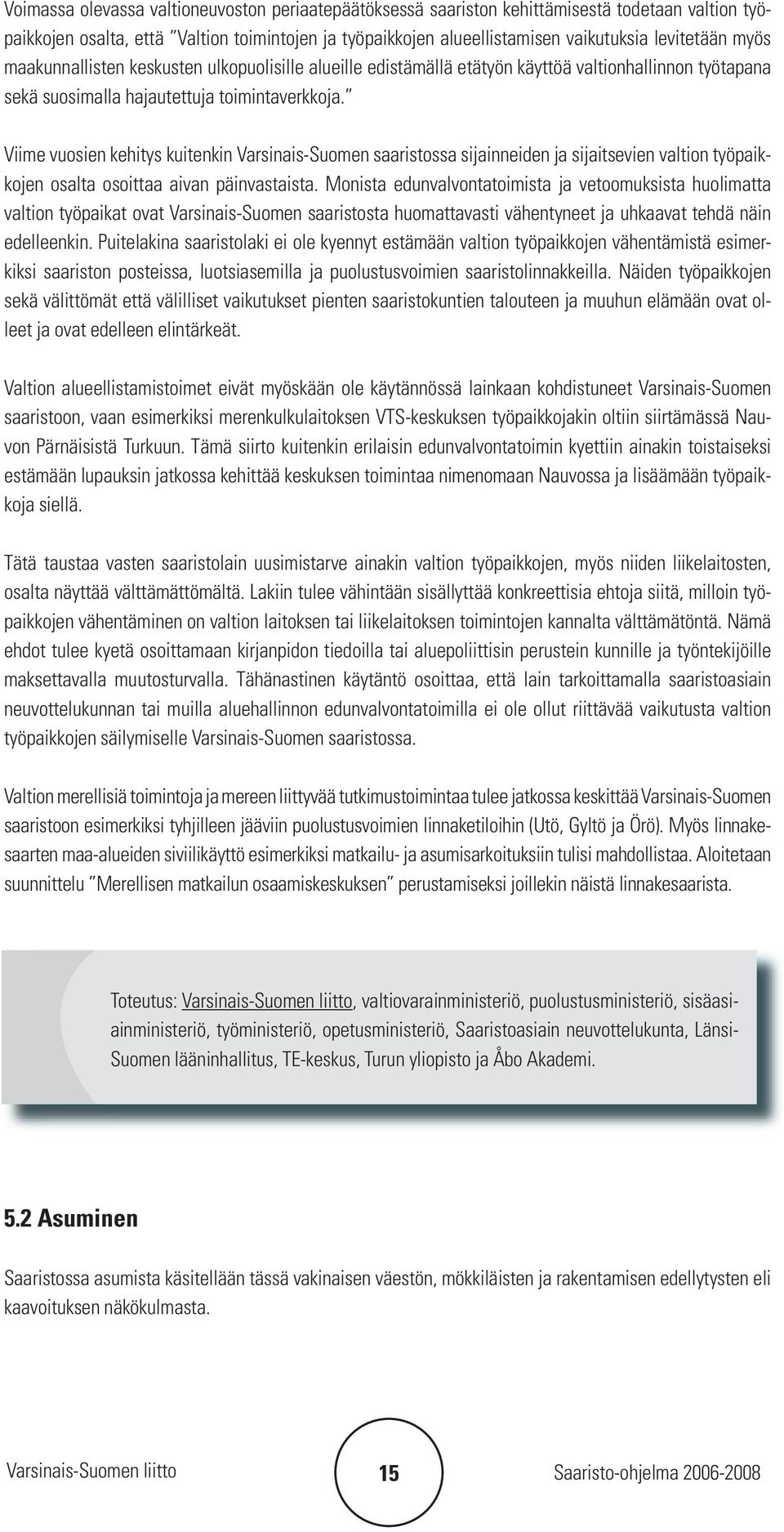 Viime vuosien kehitys kuitenkin Varsinais-Suomen saaristossa sijainneiden ja sijaitsevien valtion työpaikkojen osalta osoittaa aivan päinvastaista.