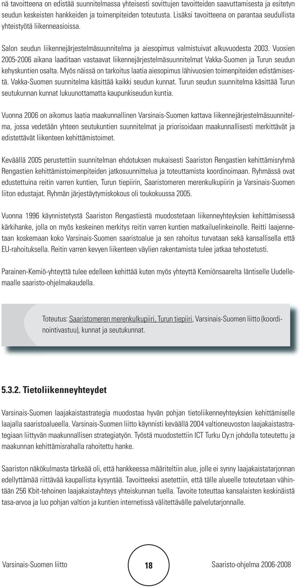 Vuosien 2005-2006 aikana laaditaan vastaavat liikennejärjestelmäsuunnitelmat Vakka-Suomen ja Turun seudun kehyskuntien osalta.