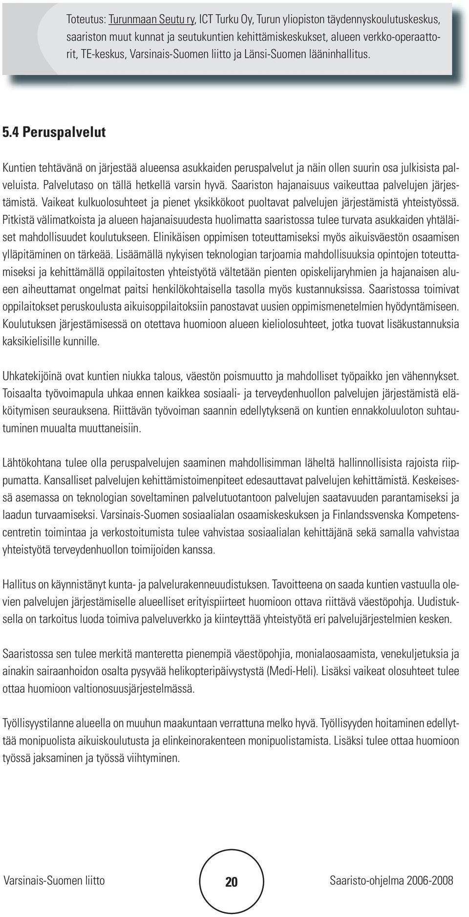 Palvelutaso on tällä hetkellä varsin hyvä. Saariston hajanaisuus vaikeuttaa palvelujen järjestämistä. Vaikeat kulkuolosuhteet ja pienet yksikkökoot puoltavat palvelujen järjestämistä yhteistyössä.