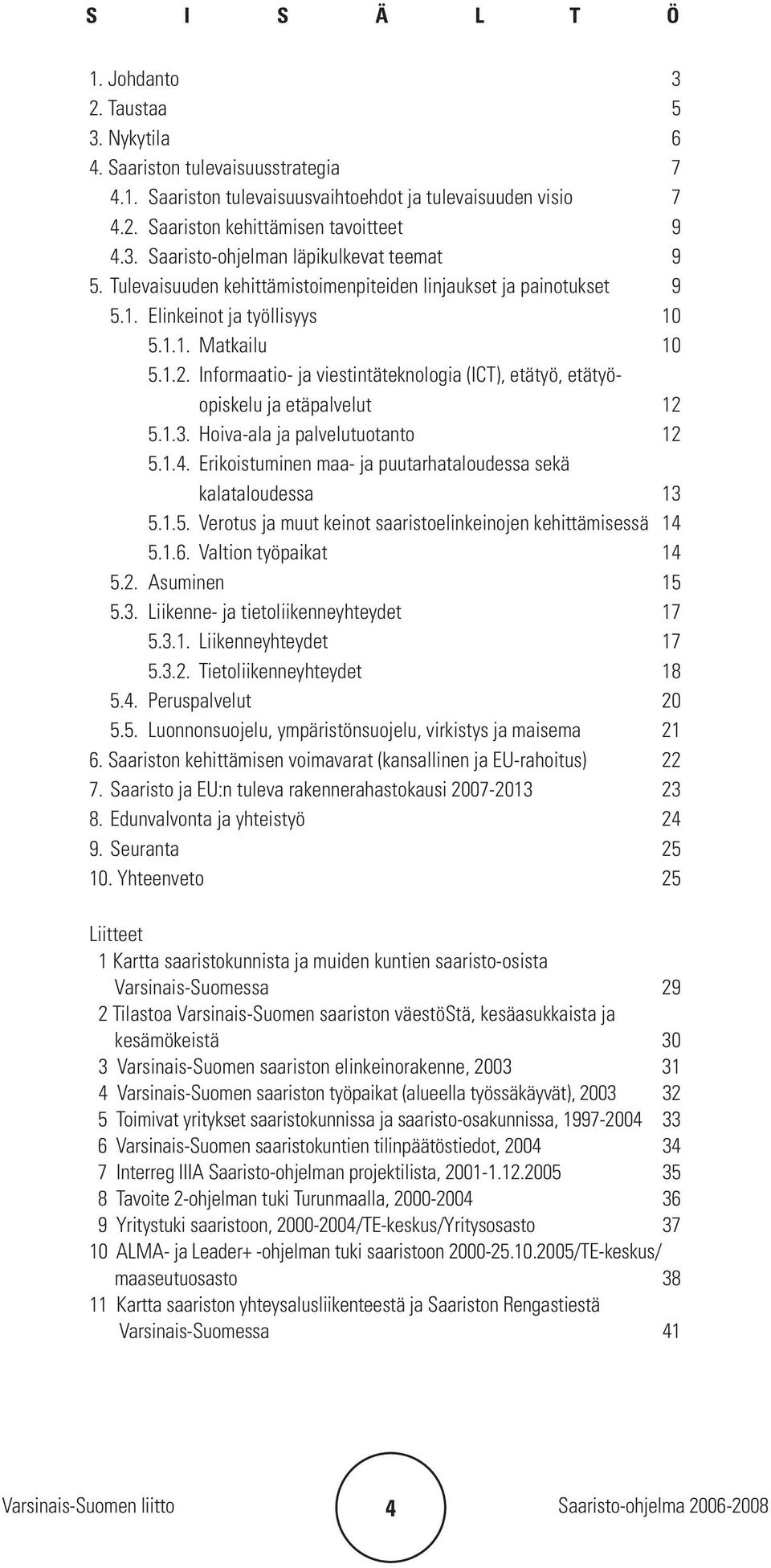 Informaatio- ja viestintäteknologia (ICT), etätyö, etätyöopiskelu ja etäpalvelut 12 5.1.3. Hoiva-ala ja palvelutuotanto 12 5.1.4. Erikoistuminen maa- ja puutarhataloudessa sekä kalataloudessa 13 5.1.5. Verotus ja muut keinot saaristoelinkeinojen kehittämisessä 14 5.