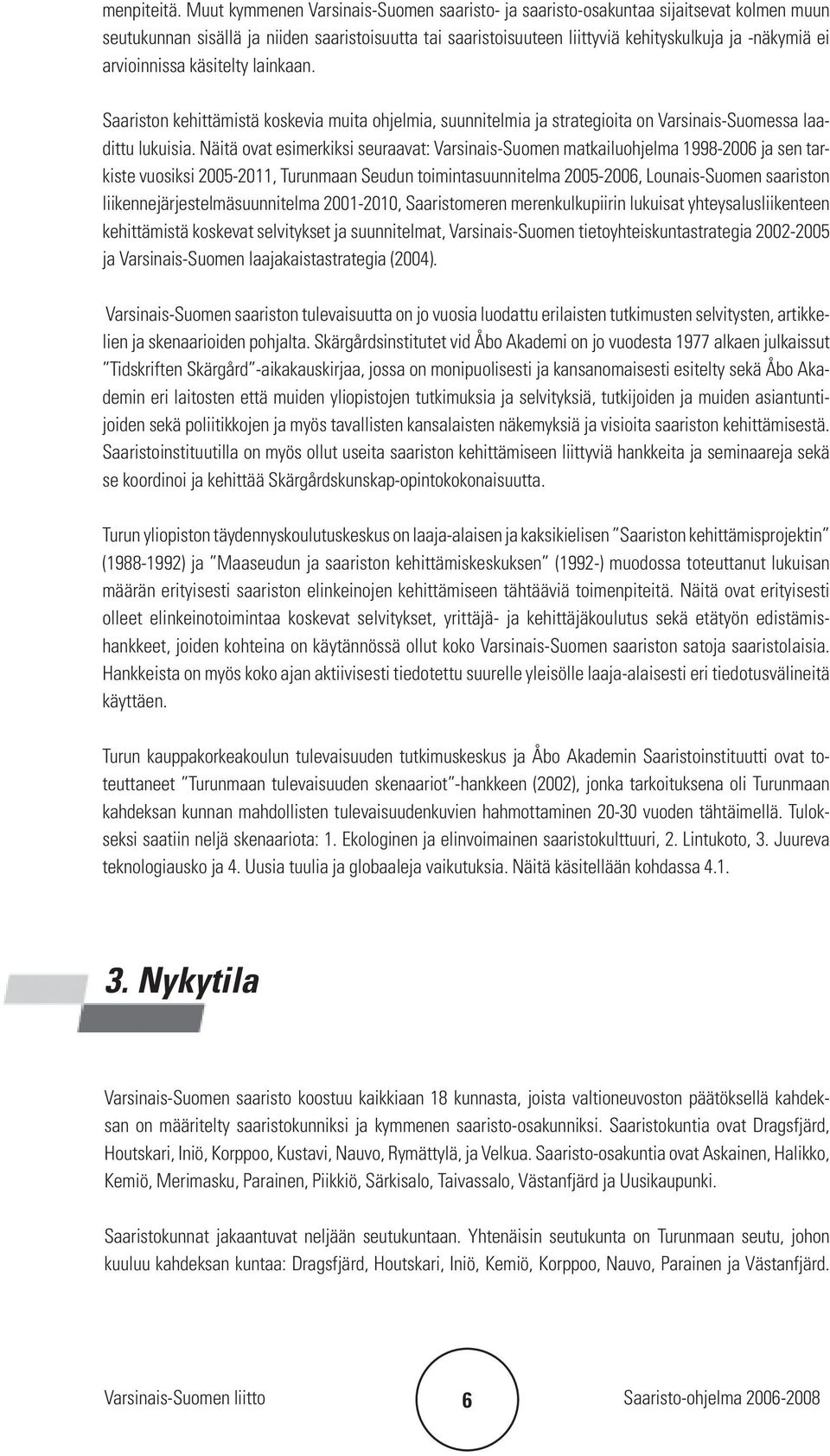 arvioinnissa käsitelty lainkaan. Saariston kehittämistä koskevia muita ohjelmia, suunnitelmia ja strategioita on Varsinais-Suomessa laadittu lukuisia.