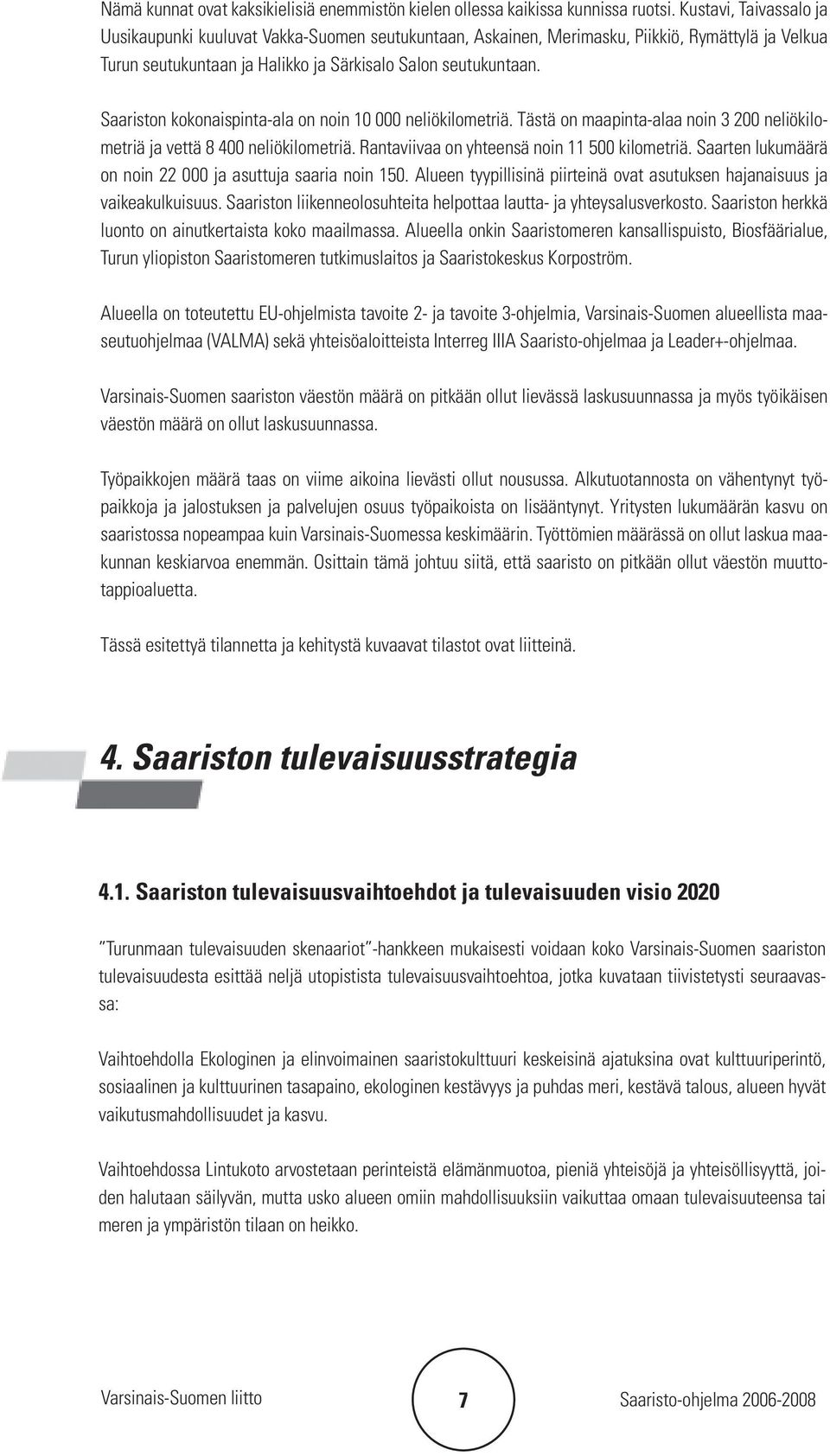 Saariston kokonaispinta-ala on noin 10 000 neliökilometriä. Tästä on maapinta-alaa noin 3 200 neliökilometriä ja vettä 8 400 neliökilometriä. Rantaviivaa on yhteensä noin 11 500 kilometriä.