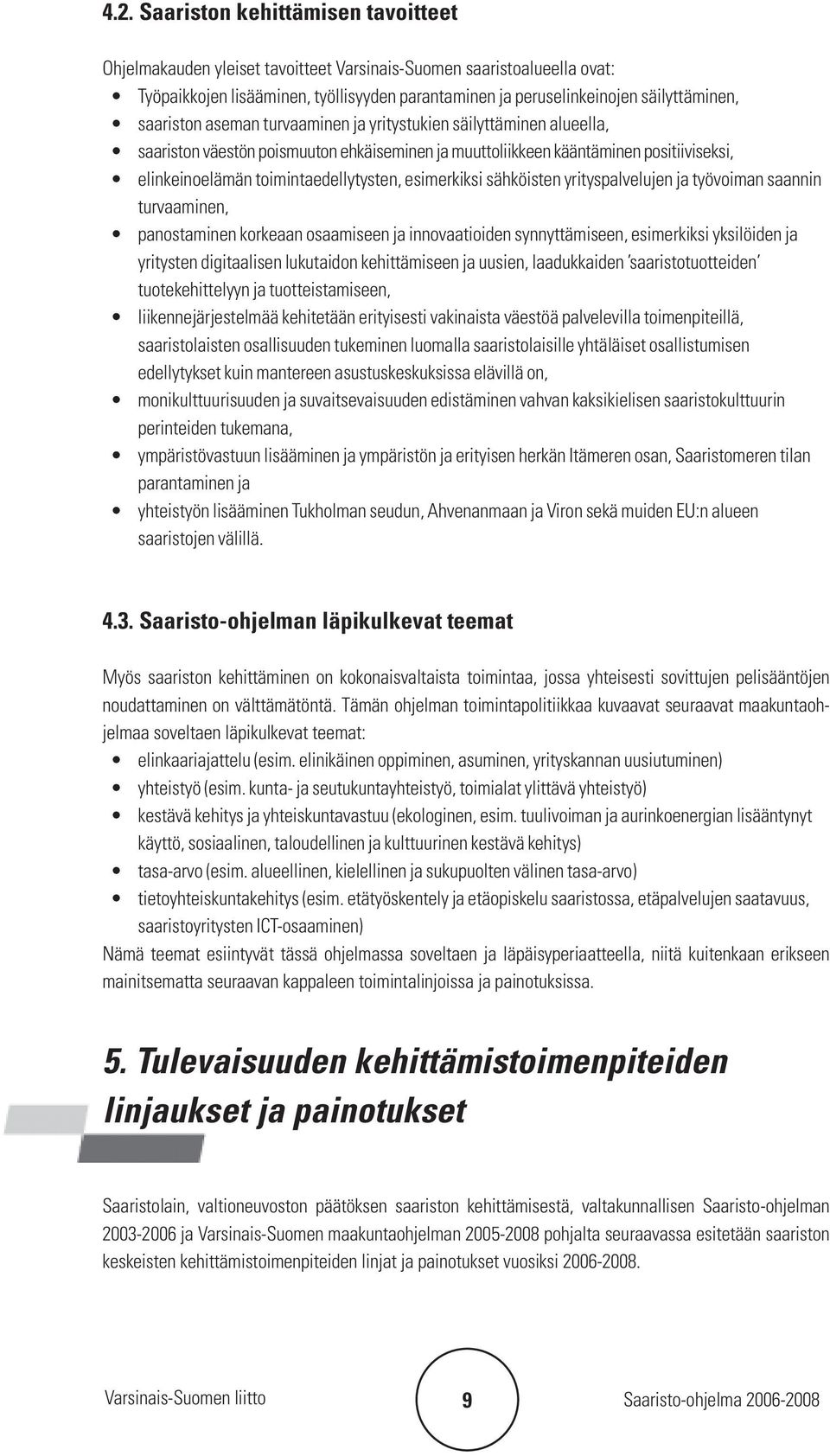 esimerkiksi sähköisten yrityspalvelujen ja työvoiman saannin turvaaminen, panostaminen korkeaan osaamiseen ja innovaatioiden synnyttämiseen, esimerkiksi yksilöiden ja yritysten digitaalisen