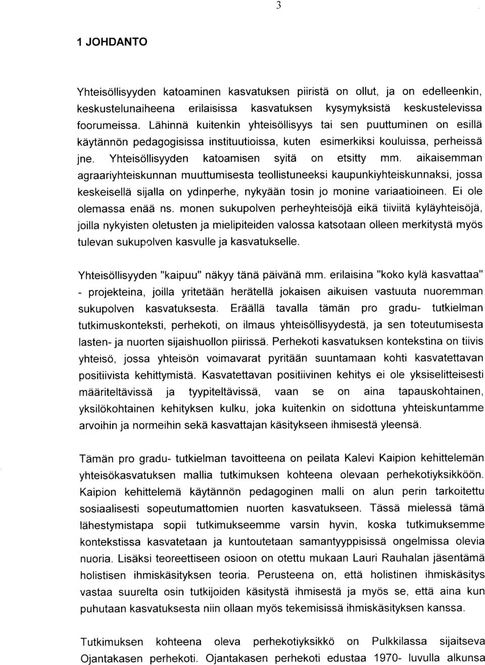 aikaisemman agraariyhteiskunnan muuttumisesta teollistuneeksi kaupunkiyhteiskunnaksi, jossa keskeiselld sijalla on ydinperhe, nykyddn tosin jo monine variaatioineen. Ei ole olemassa eniid ns.