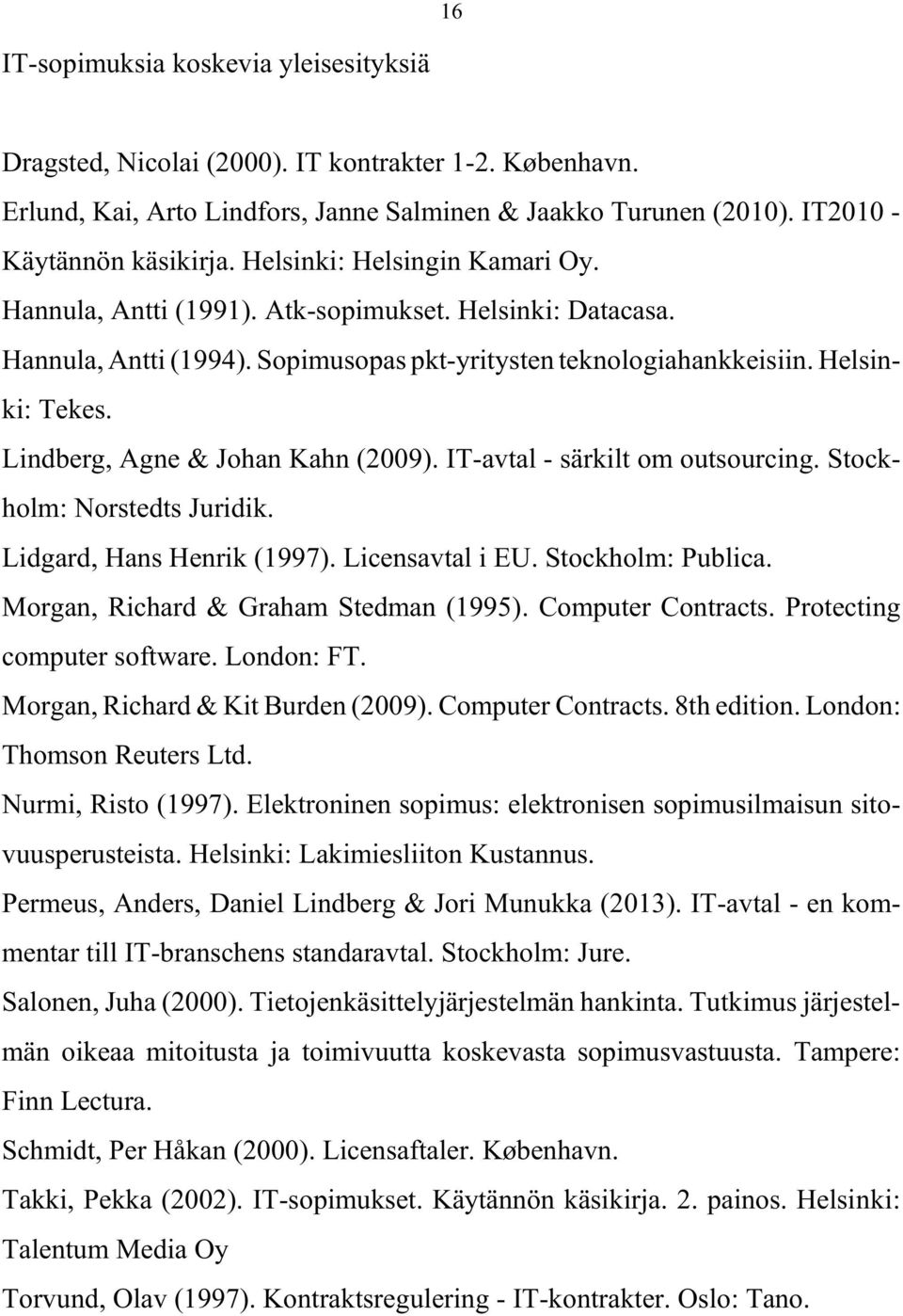 Lindberg, Agne & Johan Kahn (2009). IT-avtal - särkilt om outsourcing. Stockholm: Norstedts Juridik. Lidgard, Hans Henrik (1997). Licensavtal i EU. Stockholm: Publica.