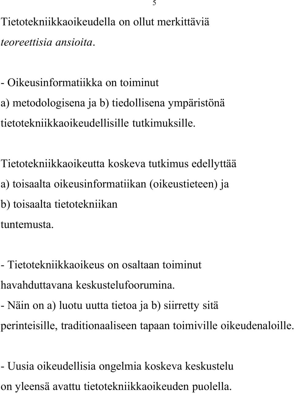 Tietotekniikkaoikeutta koskeva tutkimus edellyttää a) toisaalta oikeusinformatiikan (oikeustieteen) ja b) toisaalta tietotekniikan tuntemusta.