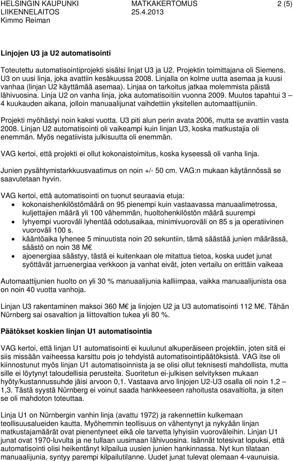 Muutos tapahtui 3 4 kuukauden aikana, jolloin manuaalijunat vaihdettiin yksitellen automaattijuniin. Projekti myöhästyi noin kaksi vuotta. U3 piti alun perin avata 2006, mutta se avattiin vasta 2008.