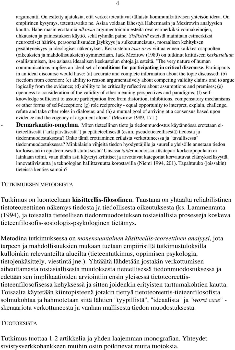 Habermasin erottamia ulkoisia argumentoinnin esteitä ovat esimerkiksi voimakeinojen, uhkausten ja painostuksen käyttö, sekä ryhmän paine.