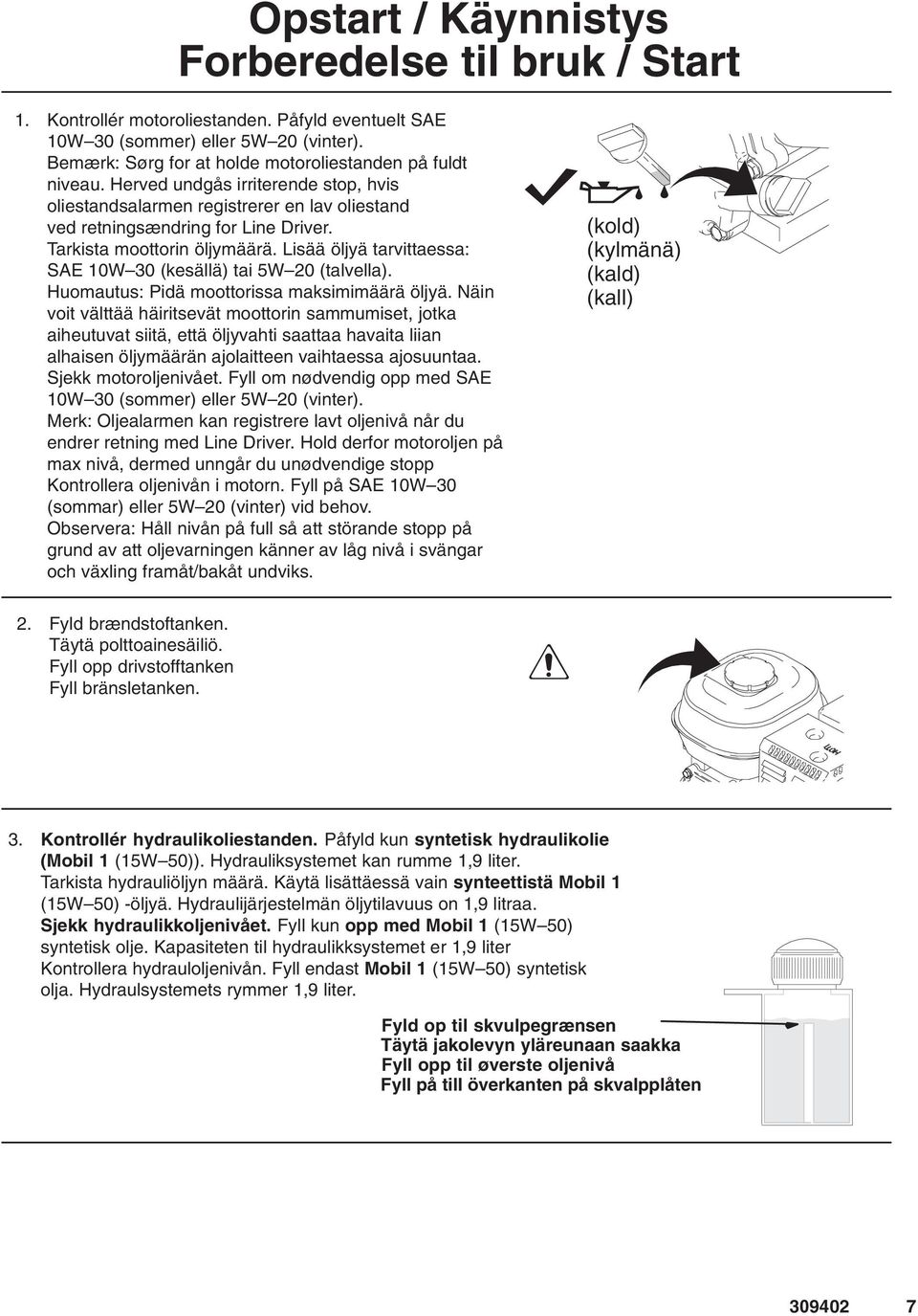 Tarkista moottorin öljymäärä. Lisää öljyä tarvittaessa: SAE 10W 30 (kesällä) tai 5W 20 (talvella). Huomautus: Pidä moottorissa maksimimäärä öljyä.