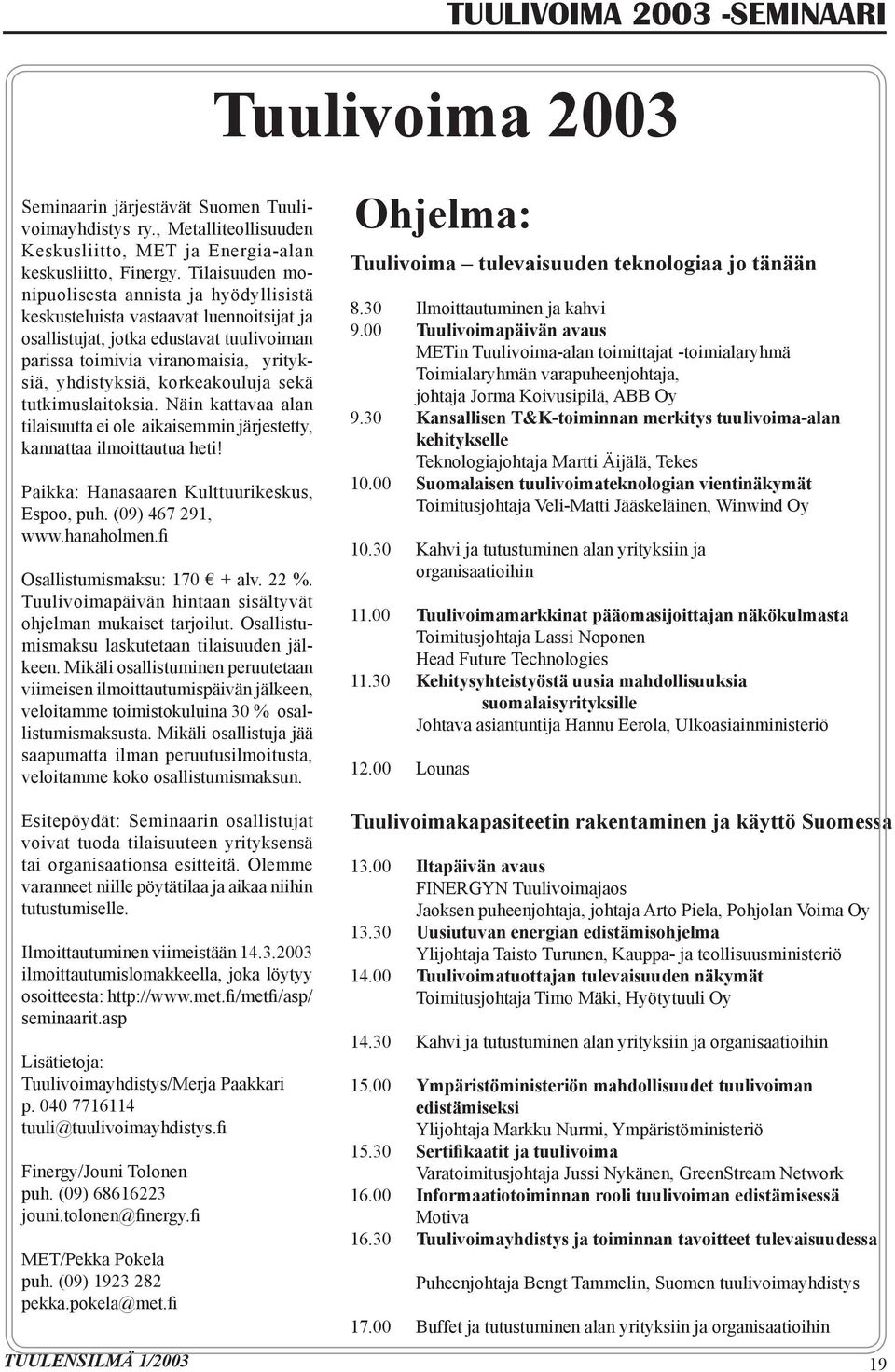 korkeakouluja sekä tutkimuslaitoksia. Näin kattavaa alan tilaisuutta ei ole aikaisemmin järjestetty, kannattaa ilmoittautua heti! Paikka: Hanasaaren Kulttuurikeskus, Espoo, puh. (09) 467 291, www.