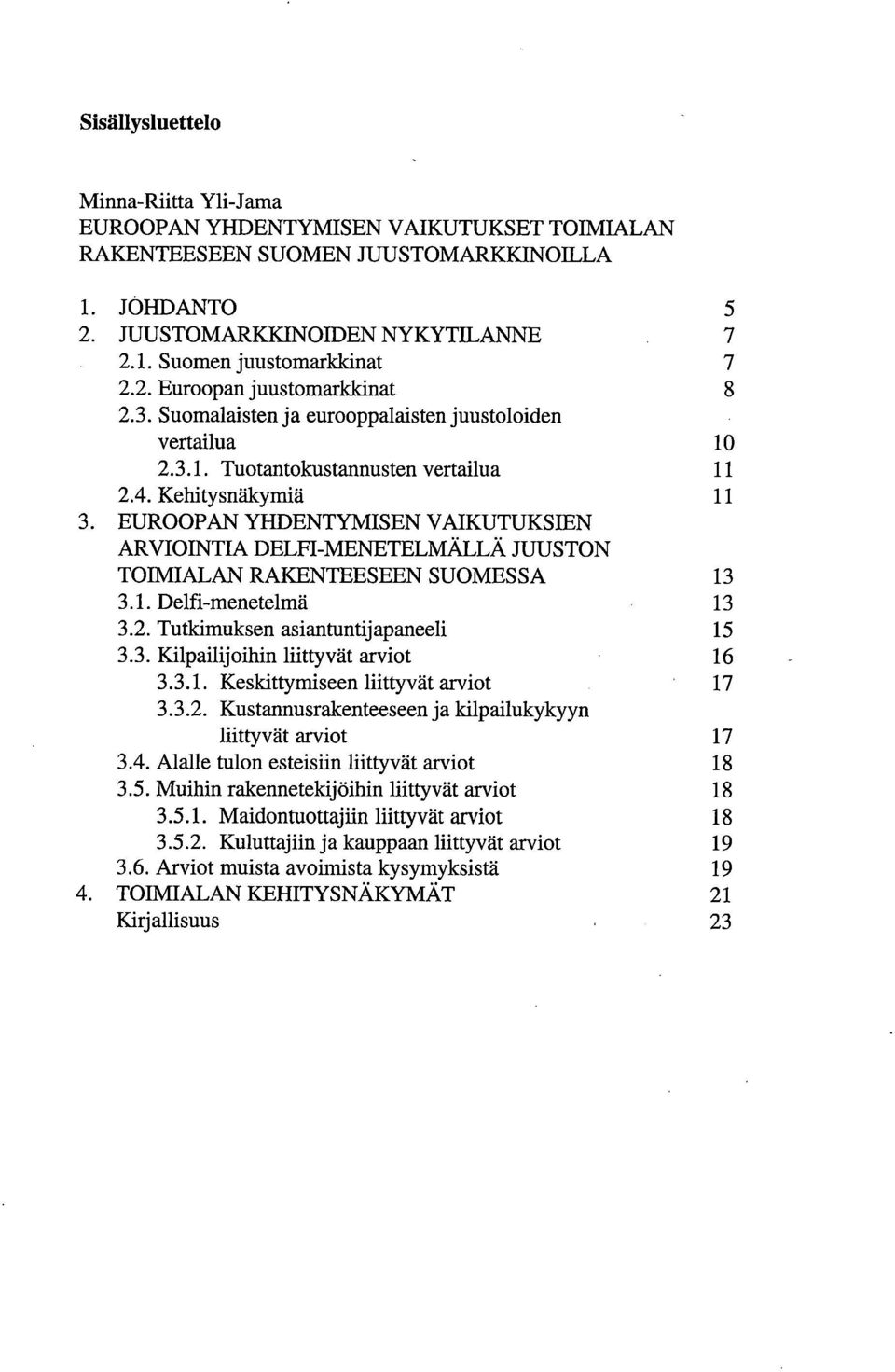 Kehitysnäkymiä 11 EUROOPAN YHDENTYMISEN VAIKUTUKSIEN ARVIOINTIA DELFI-MENETELMÄLLÄ JUUSTON TOIMIALAN RAKENTEESEEN SUOMESSA 13 3.1. Delfi-menetelmä 13 3.2. Tutkimuksen asiantuntijapaneeli 15 3.3. Kilpailijoihin liittyvät arviot 16 3.